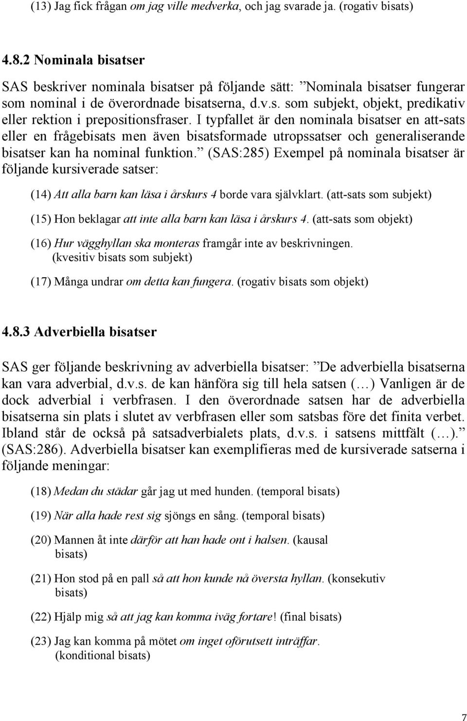 I typfallet är den nominala bisatser en att-sats eller en frågebisats men även bisatsformade utropssatser och generaliserande bisatser kan ha nominal funktion.