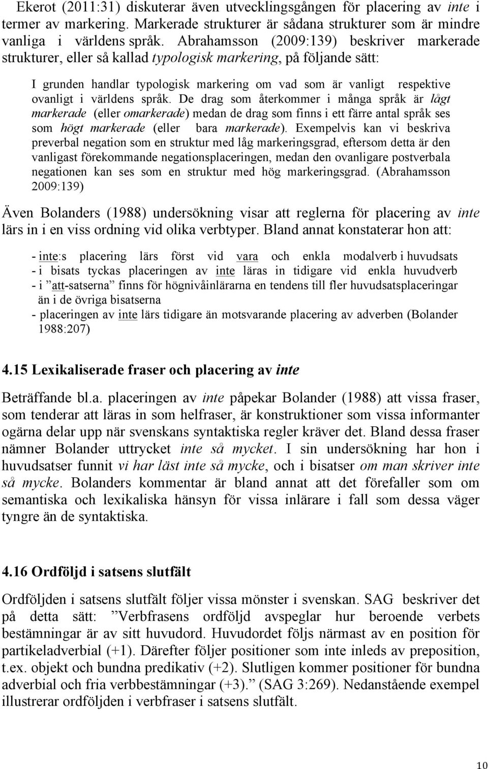 världens språk. De drag som återkommer i många språk är lågt markerade (eller omarkerade) medan de drag som finns i ett färre antal språk ses som högt markerade (eller bara markerade).