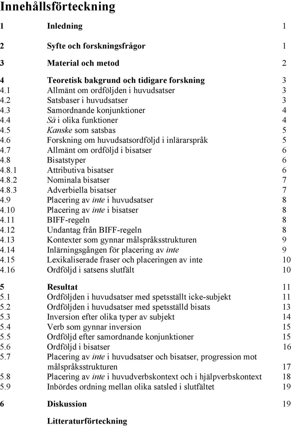 7 Allmänt om ordföljd i bisatser 6 4.8 Bisatstyper 6 4.8.1 Attributiva bisatser 6 4.8.2 Nominala bisatser 7 4.8.3 Adverbiella bisatser 7 4.9 Placering av inte i huvudsatser 8 4.