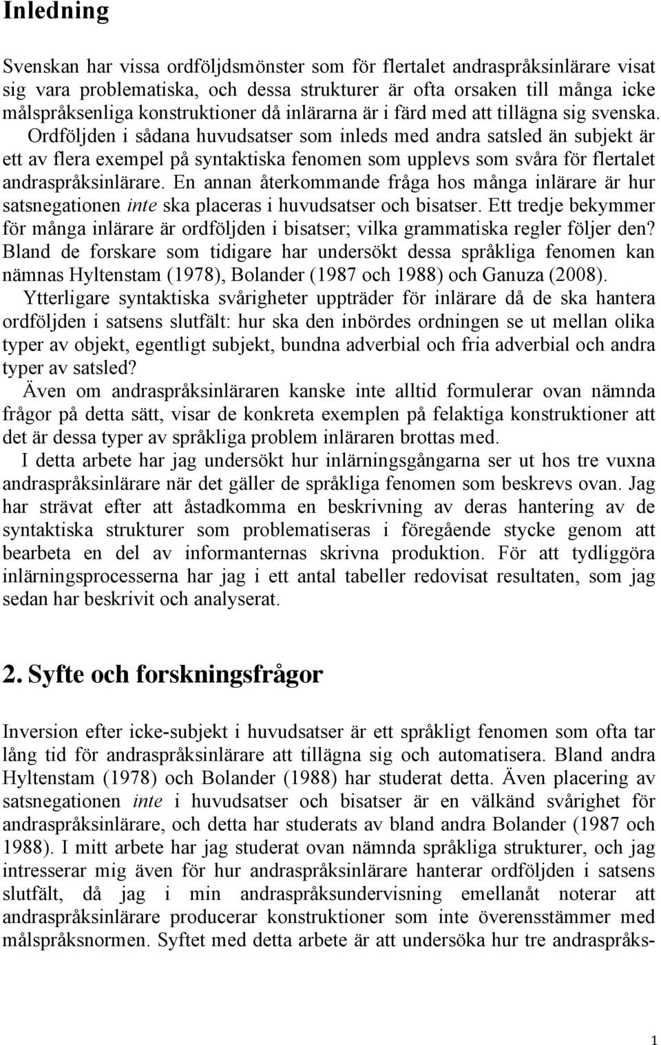 Ordföljden i sådana huvudsatser som inleds med andra satsled än subjekt är ett av flera exempel på syntaktiska fenomen som upplevs som svåra för flertalet andraspråksinlärare.