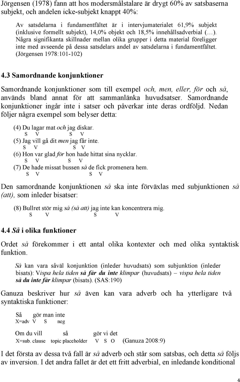 Några signifikanta skillnader mellan olika grupper i detta material föreligger inte med avseende på dessa satsdelars andel av satsdelarna i fundamentfältet. (Jörgensen 1978:101-102) 4.