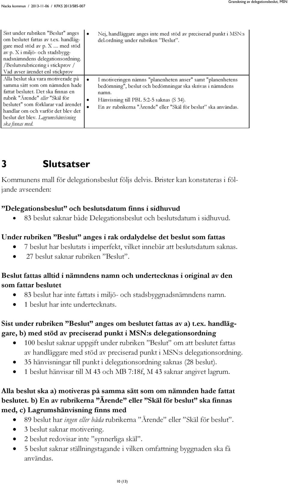 Det ska finnas en rubrik "Ärende" eller "Skäl för beslutet" som förklarar vad ärendet handlar om och varför det blev det beslut det blev. Lagrumshänvisning ska finnas med.