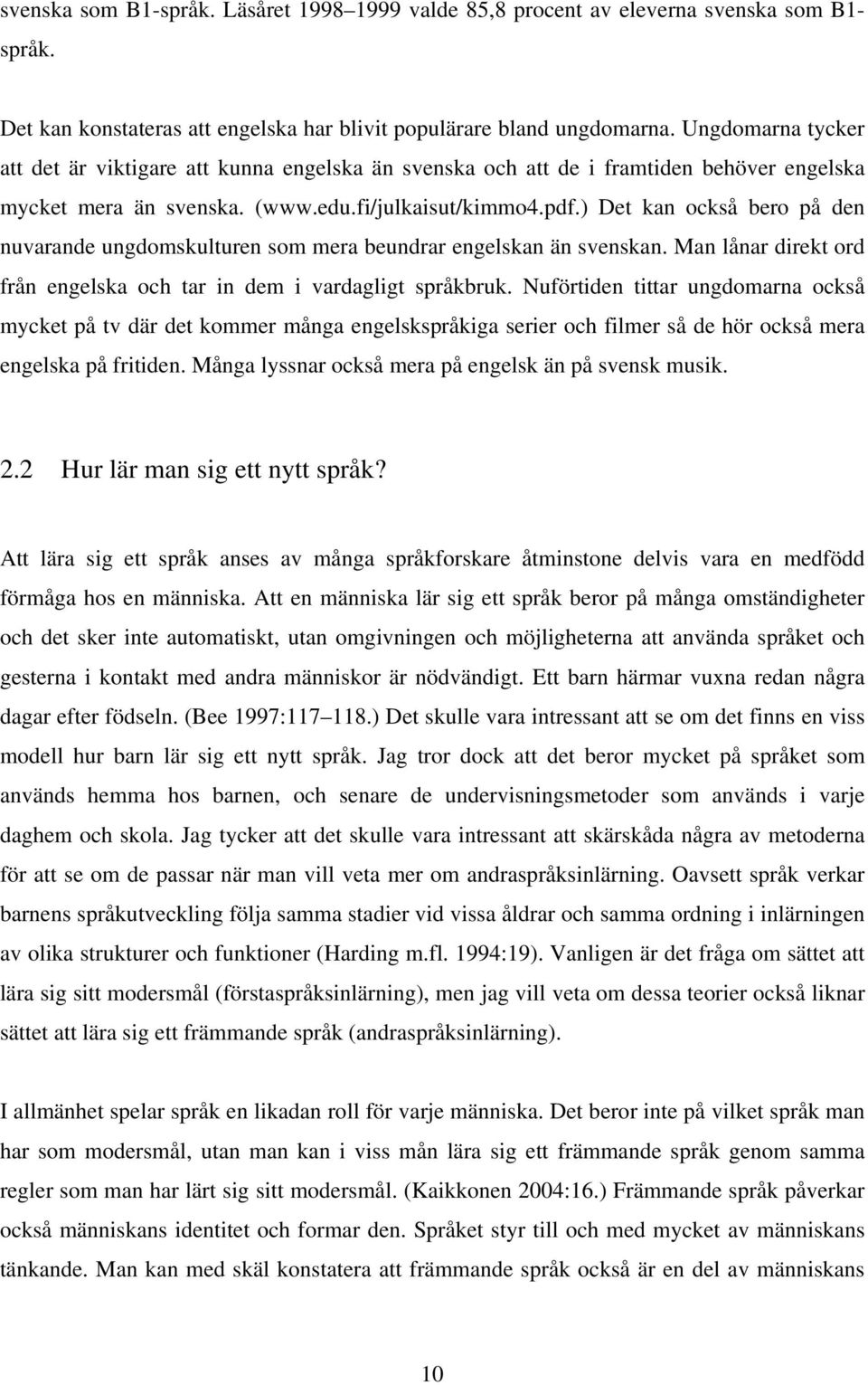 ) Det kan också bero på den nuvarande ungdomskulturen som mera beundrar engelskan än svenskan. Man lånar direkt ord från engelska och tar in dem i vardagligt språkbruk.