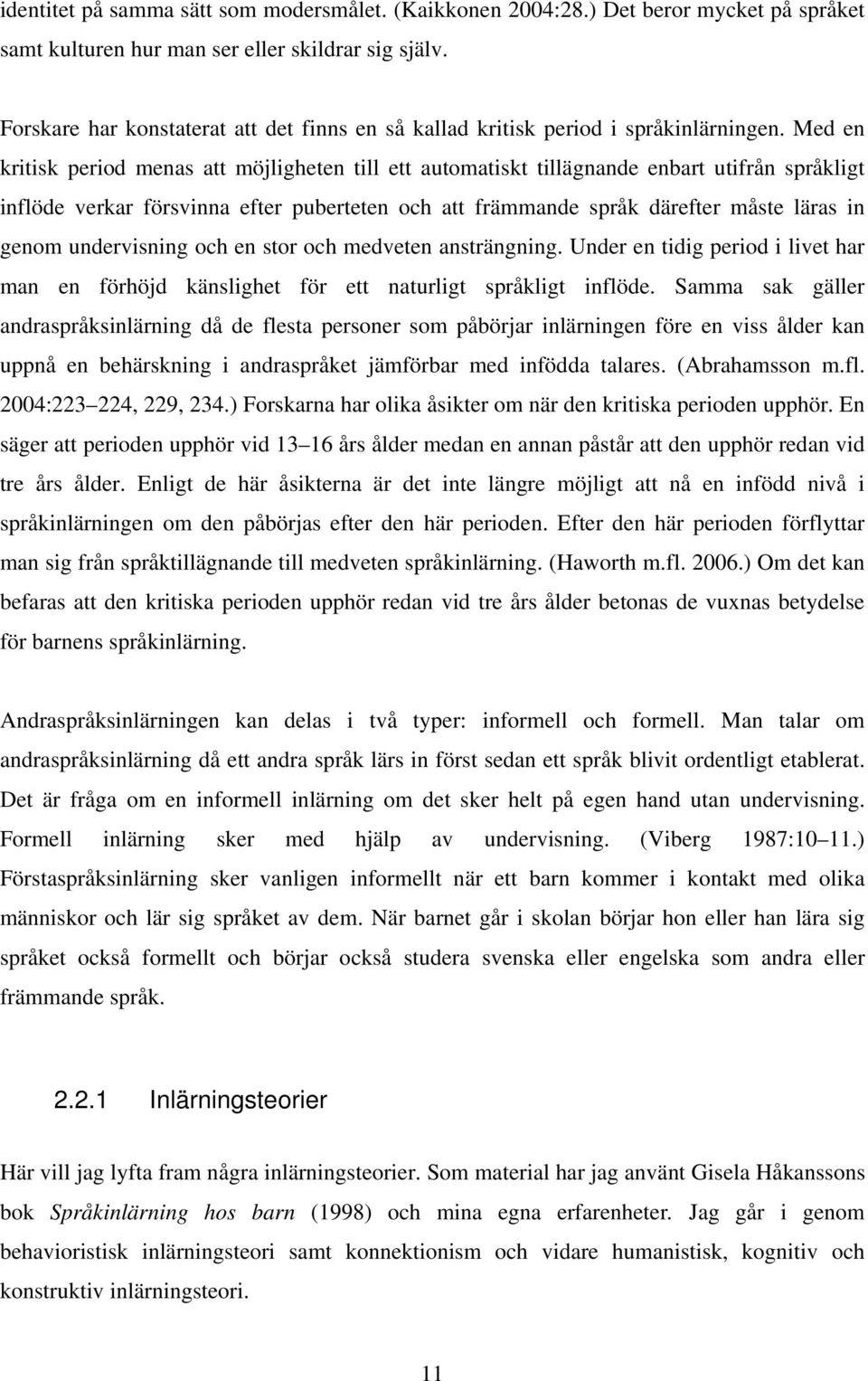 Med en kritisk period menas att möjligheten till ett automatiskt tillägnande enbart utifrån språkligt inflöde verkar försvinna efter puberteten och att främmande språk därefter måste läras in genom