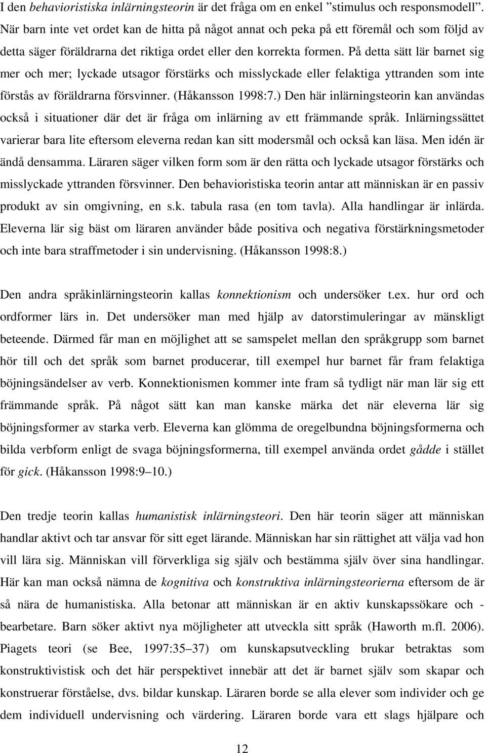 På detta sätt lär barnet sig mer och mer; lyckade utsagor förstärks och misslyckade eller felaktiga yttranden som inte förstås av föräldrarna försvinner. (Håkansson 1998:7.