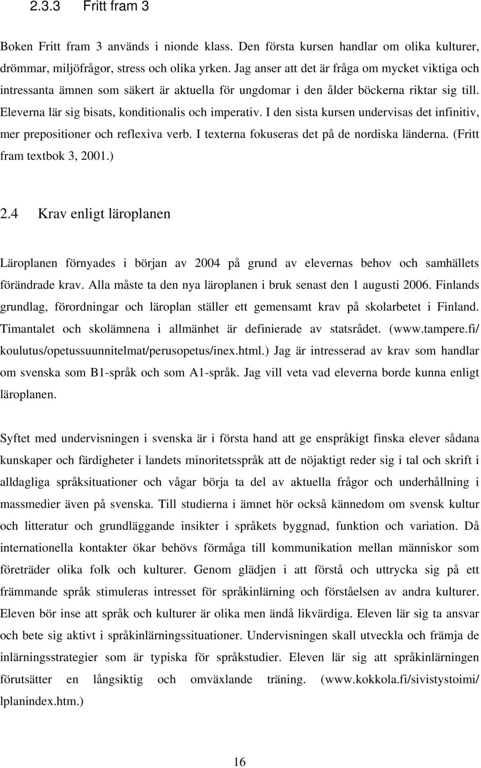 I den sista kursen undervisas det infinitiv, mer prepositioner och reflexiva verb. I texterna fokuseras det på de nordiska länderna. (Fritt fram textbok 3, 2001.) 2.