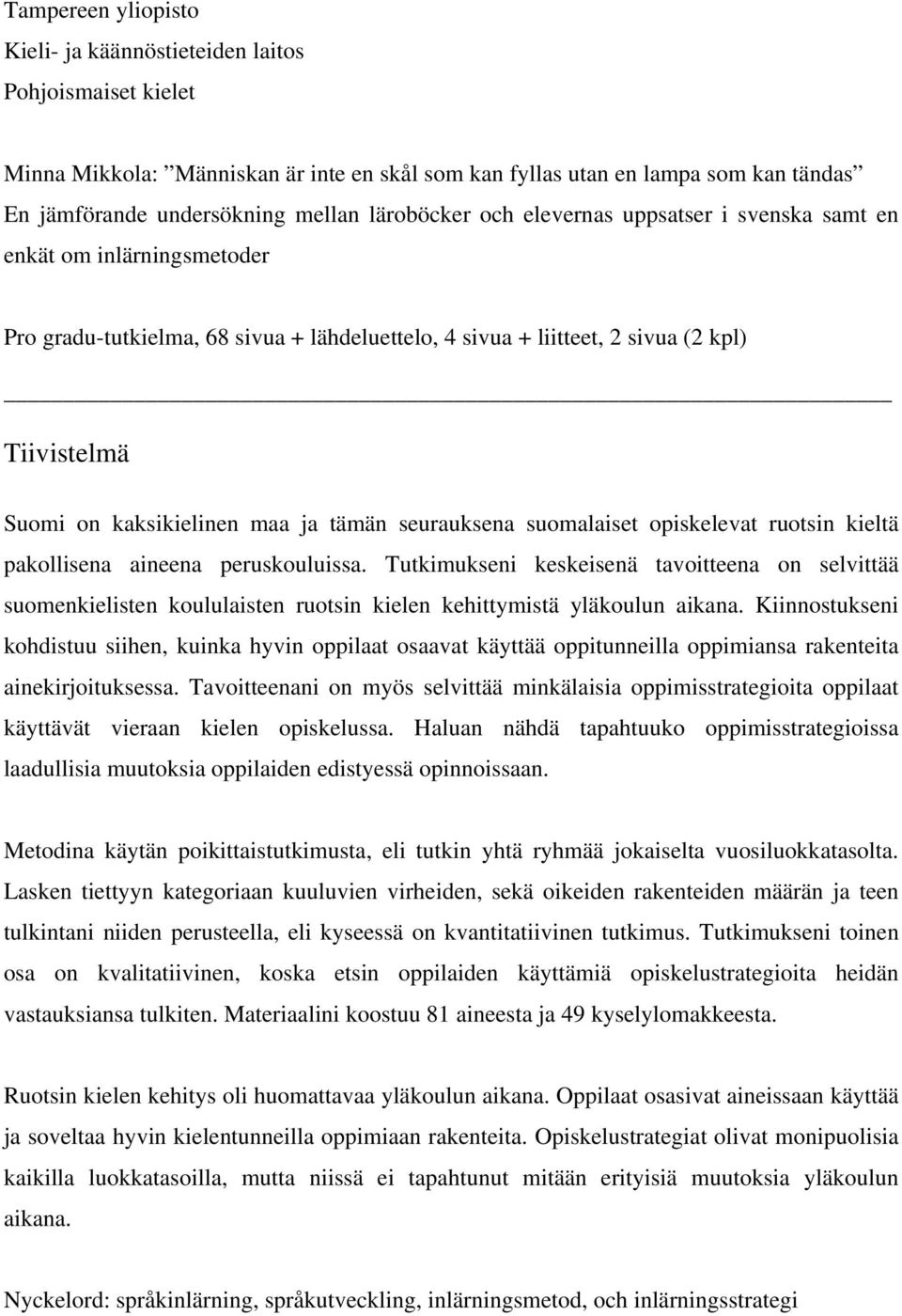 maa ja tämän seurauksena suomalaiset opiskelevat ruotsin kieltä pakollisena aineena peruskouluissa.