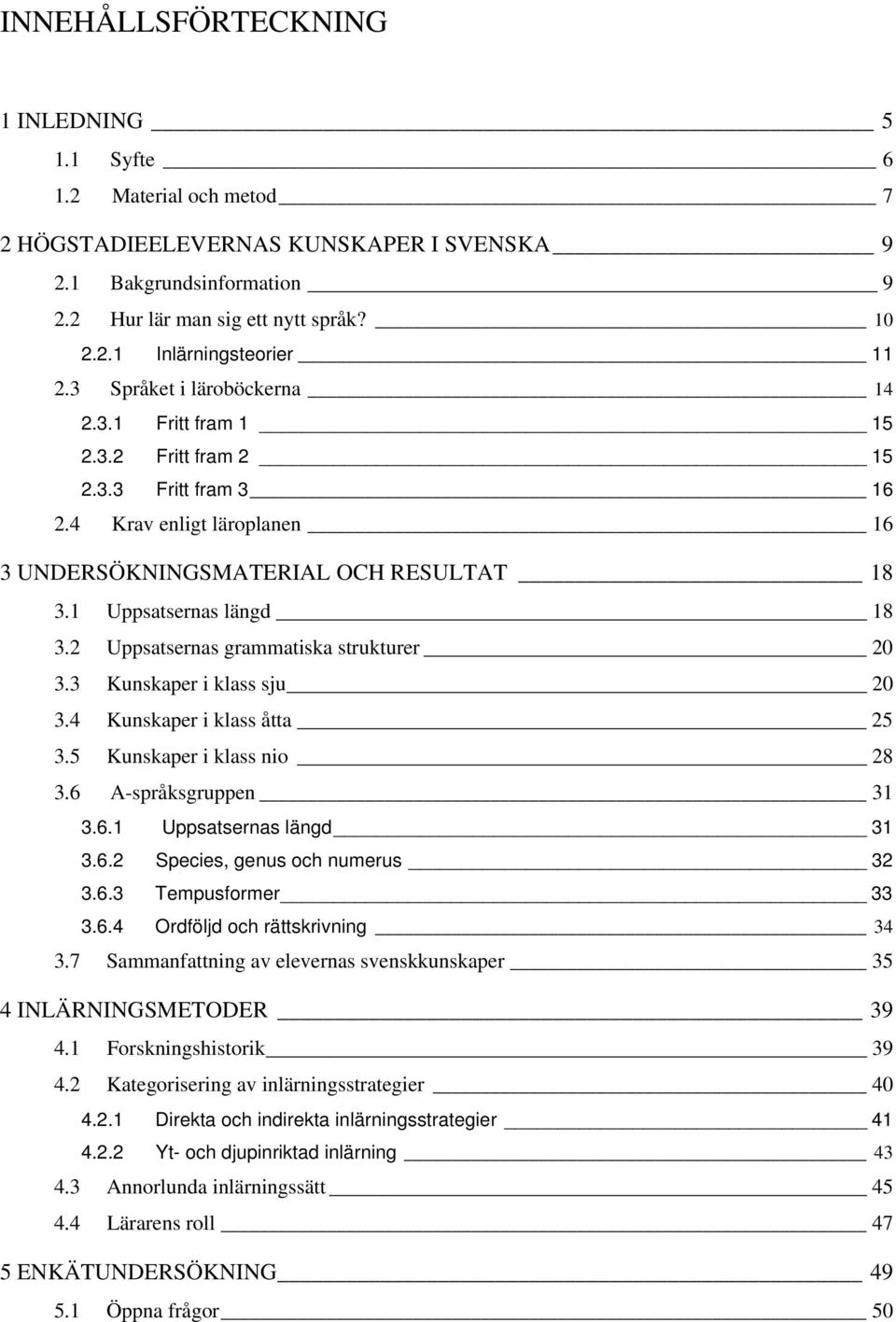 2 Uppsatsernas grammatiska strukturer 20 3.3 Kunskaper i klass sju 20 3.4 Kunskaper i klass åtta 25 3.5 Kunskaper i klass nio 28 3.6 A-språksgruppen 31 3.6.1 Uppsatsernas längd 31 3.6.2 Species, genus och numerus 32 3.