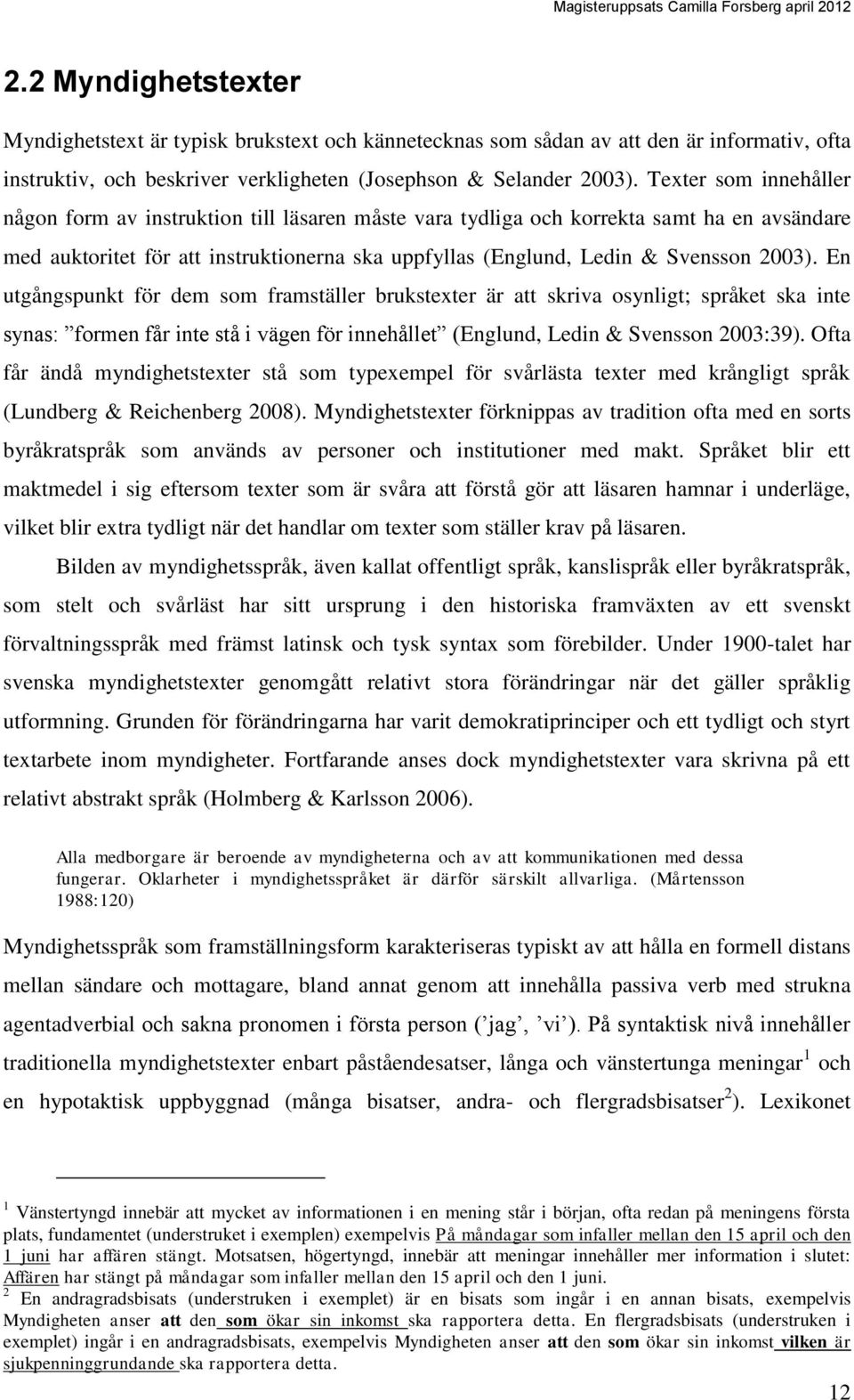 En utgångspunkt för dem som framställer brukstexter är att skriva osynligt; språket ska inte synas: formen får inte stå i vägen för innehållet (Englund, Ledin & Svensson 2003:39).