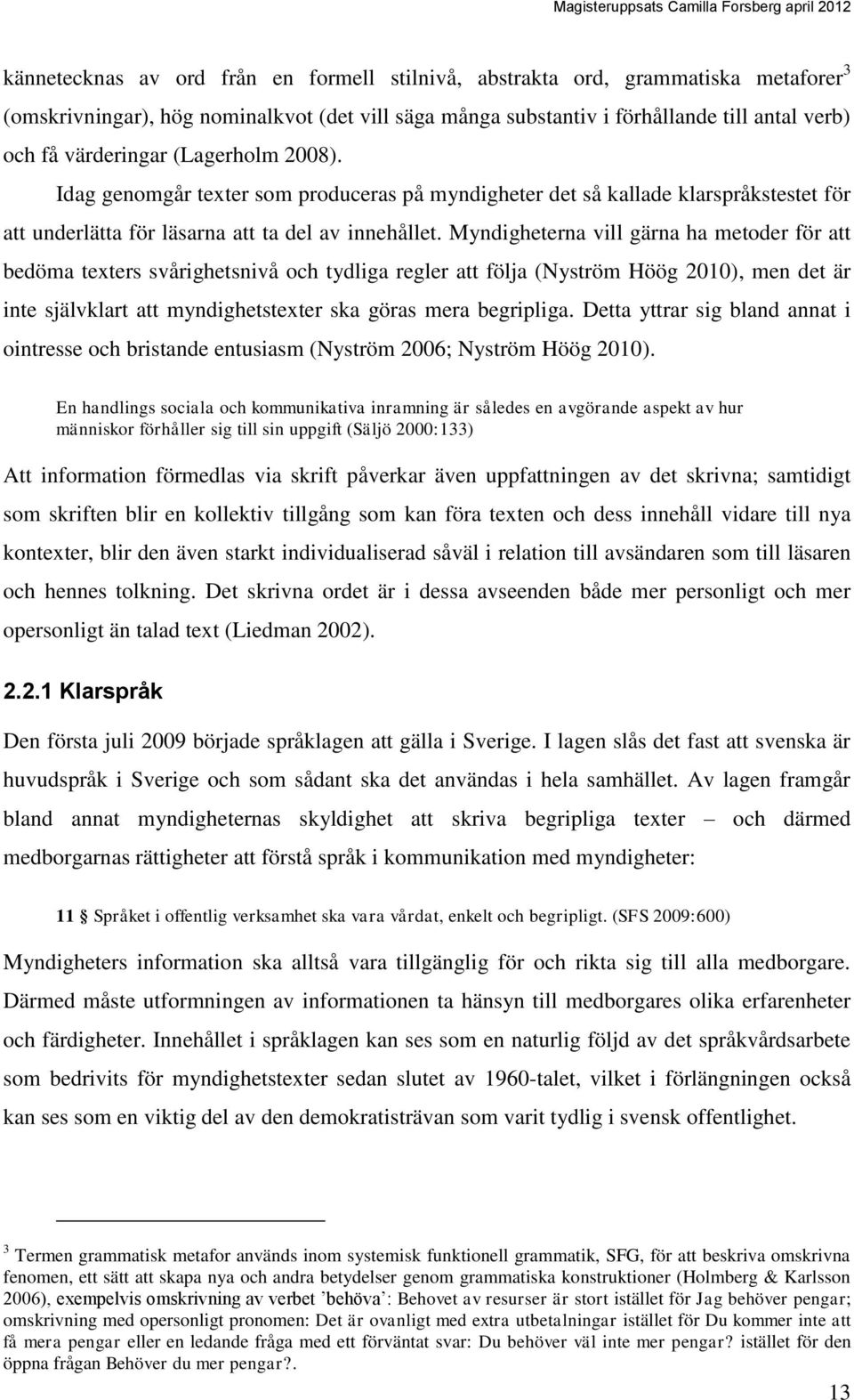 Myndigheterna vill gärna ha metoder för att bedöma texters svårighetsnivå och tydliga regler att följa (Nyström Höög 2010), men det är inte självklart att myndighetstexter ska göras mera begripliga.