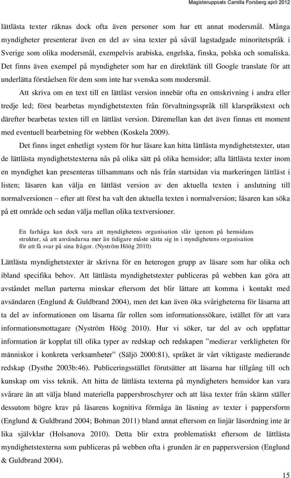 Det finns även exempel på myndigheter som har en direktlänk till Google translate för att underlätta förståelsen för dem som inte har svenska som modersmål.