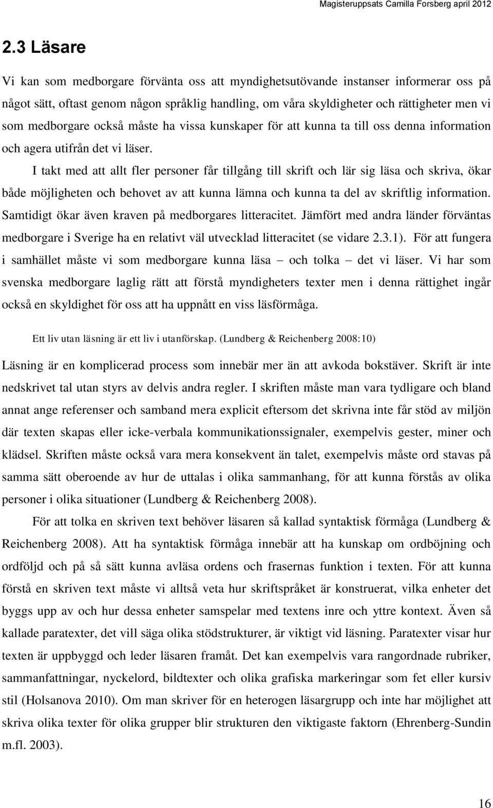 I takt med att allt fler personer får tillgång till skrift och lär sig läsa och skriva, ökar både möjligheten och behovet av att kunna lämna och kunna ta del av skriftlig information.