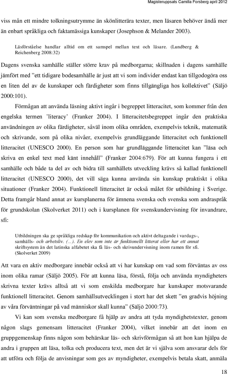 (Lundberg & Reichenberg 2008:32) Dagens svenska samhälle ställer större krav på medborgarna; skillnaden i dagens samhälle jämfört med ett tidigare bodesamhälle är just att vi som individer endast kan