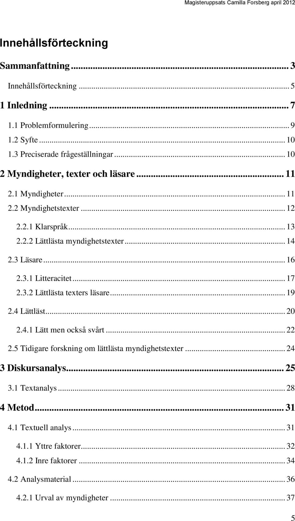 .. 17 2.3.2 Lättlästa texters läsare... 19 2.4 Lättläst... 20 2.4.1 Lätt men också svårt... 22 2.5 Tidigare forskning om lättlästa myndighetstexter... 24 3 Diskursanalys... 25 3.