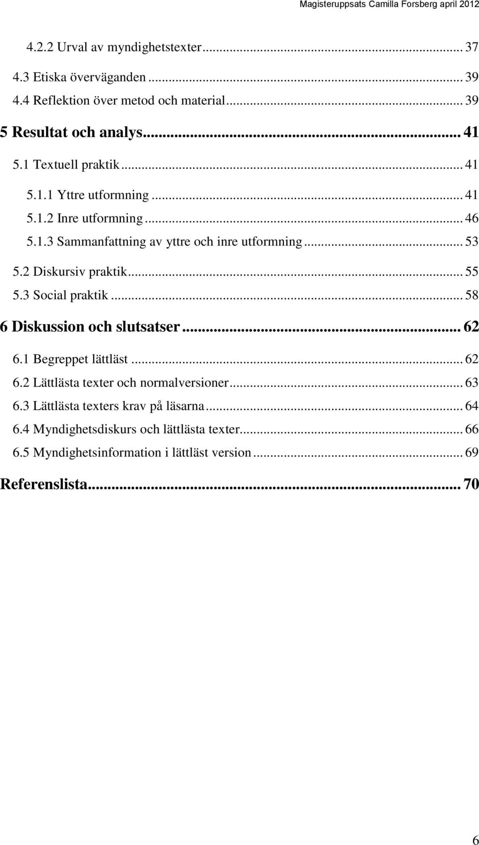 2 Diskursiv praktik... 55 5.3 Social praktik... 58 6 Diskussion och slutsatser... 62 6.1 Begreppet lättläst... 62 6.2 Lättlästa texter och normalversioner.