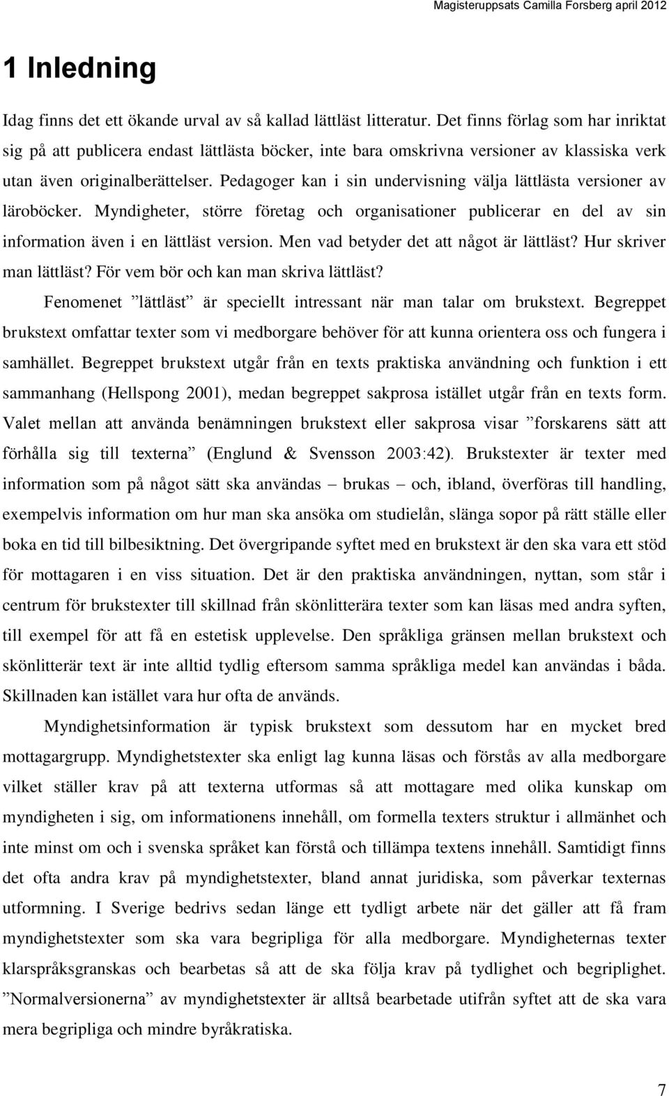 Pedagoger kan i sin undervisning välja lättlästa versioner av läroböcker. Myndigheter, större företag och organisationer publicerar en del av sin information även i en lättläst version.