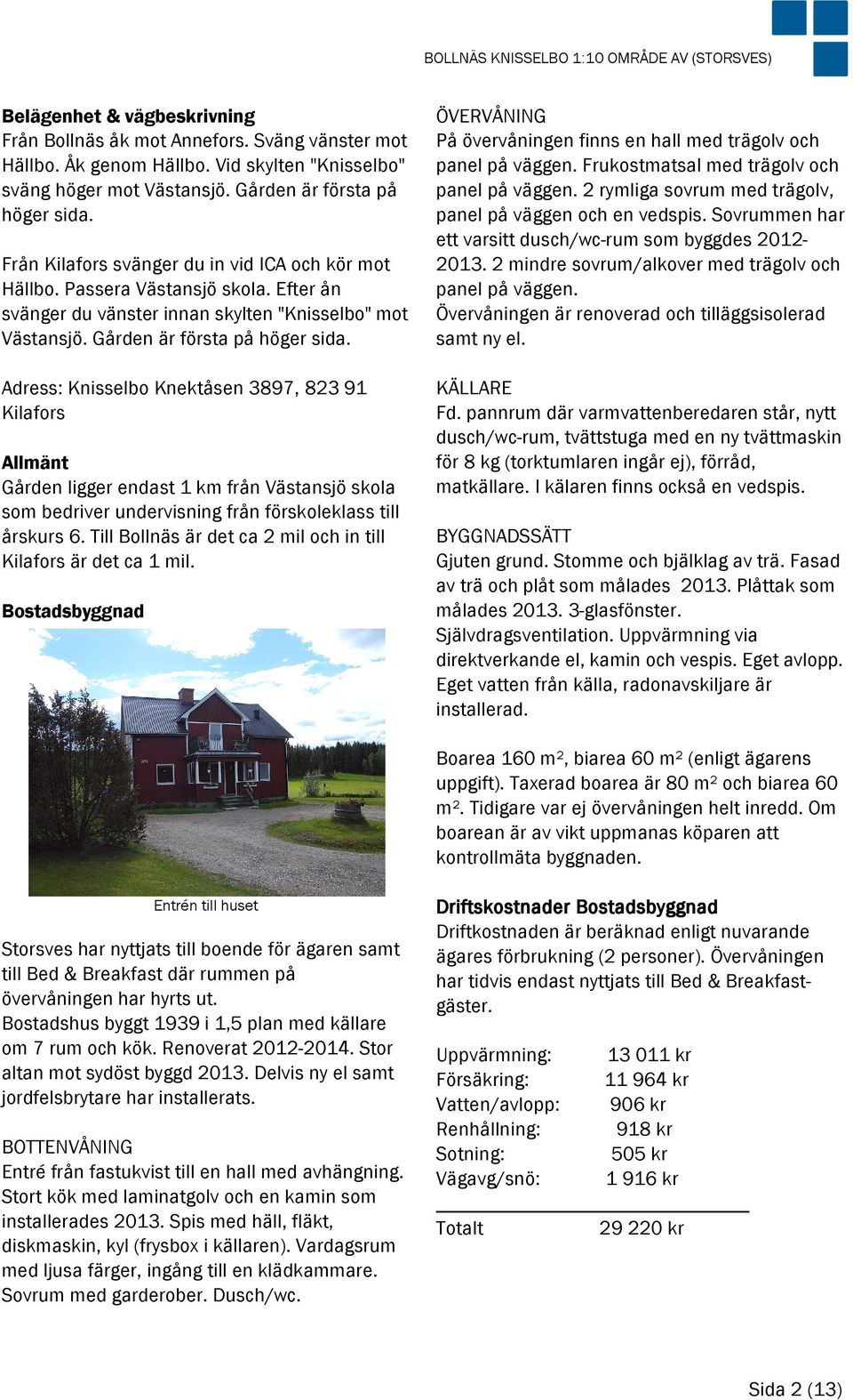 Gården är första på höger sida. Adress: Knisselbo Knektåsen 3897, 823 91 Kilafors Allmänt Gården ligger endast 1 km från Västansjö skola som bedriver undervisning från förskoleklass till årskurs 6.