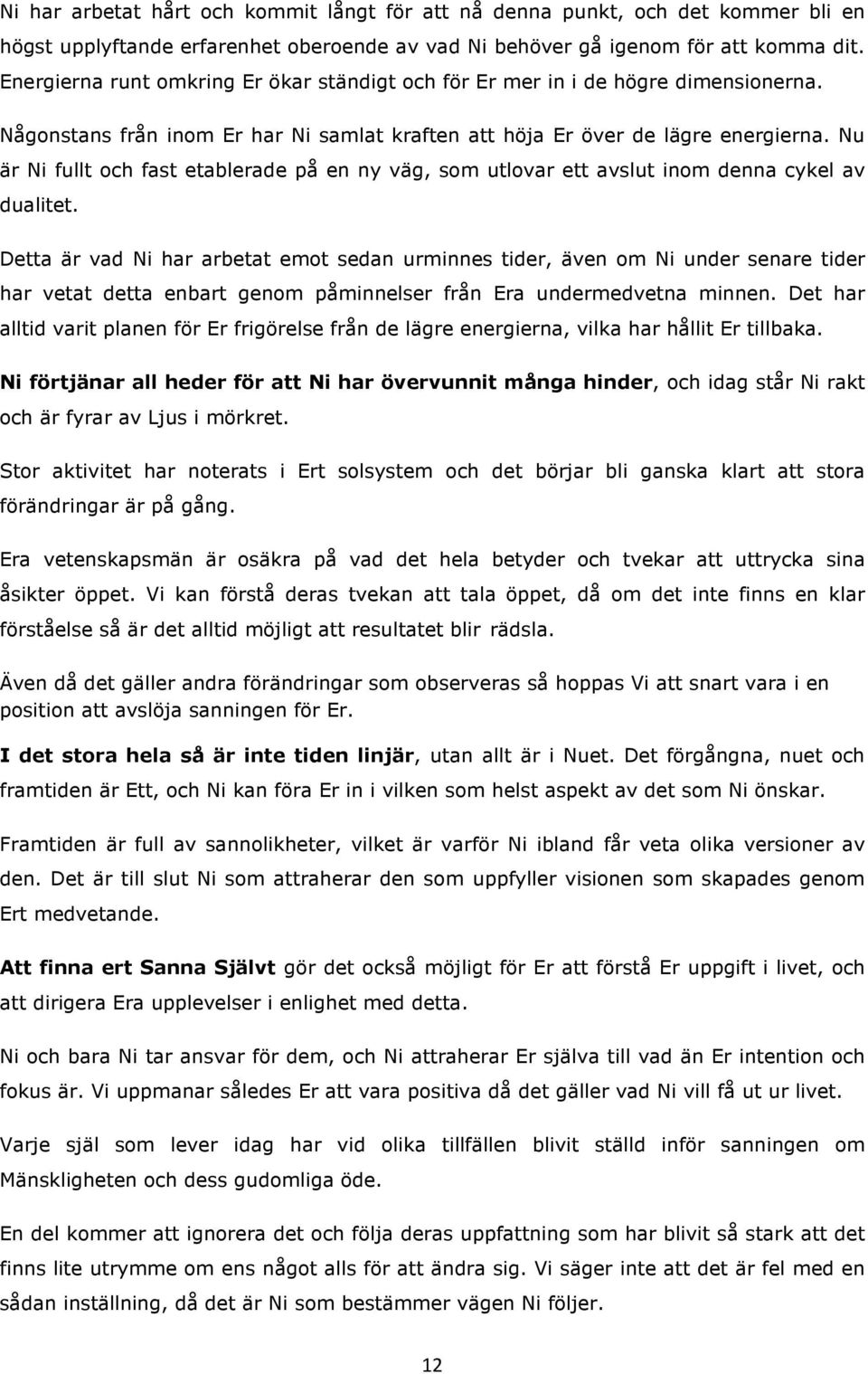 Nu är Ni fullt och fast etablerade på en ny väg, som utlovar ett avslut inom denna cykel av dualitet.