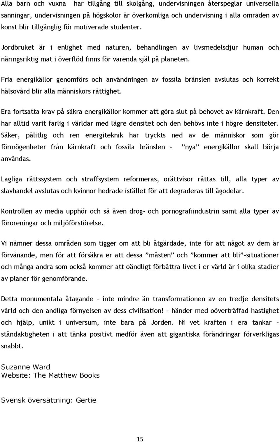 Fria energikällor genomförs och användningen av fossila bränslen avslutas och korrekt hälsovård blir alla människors rättighet.