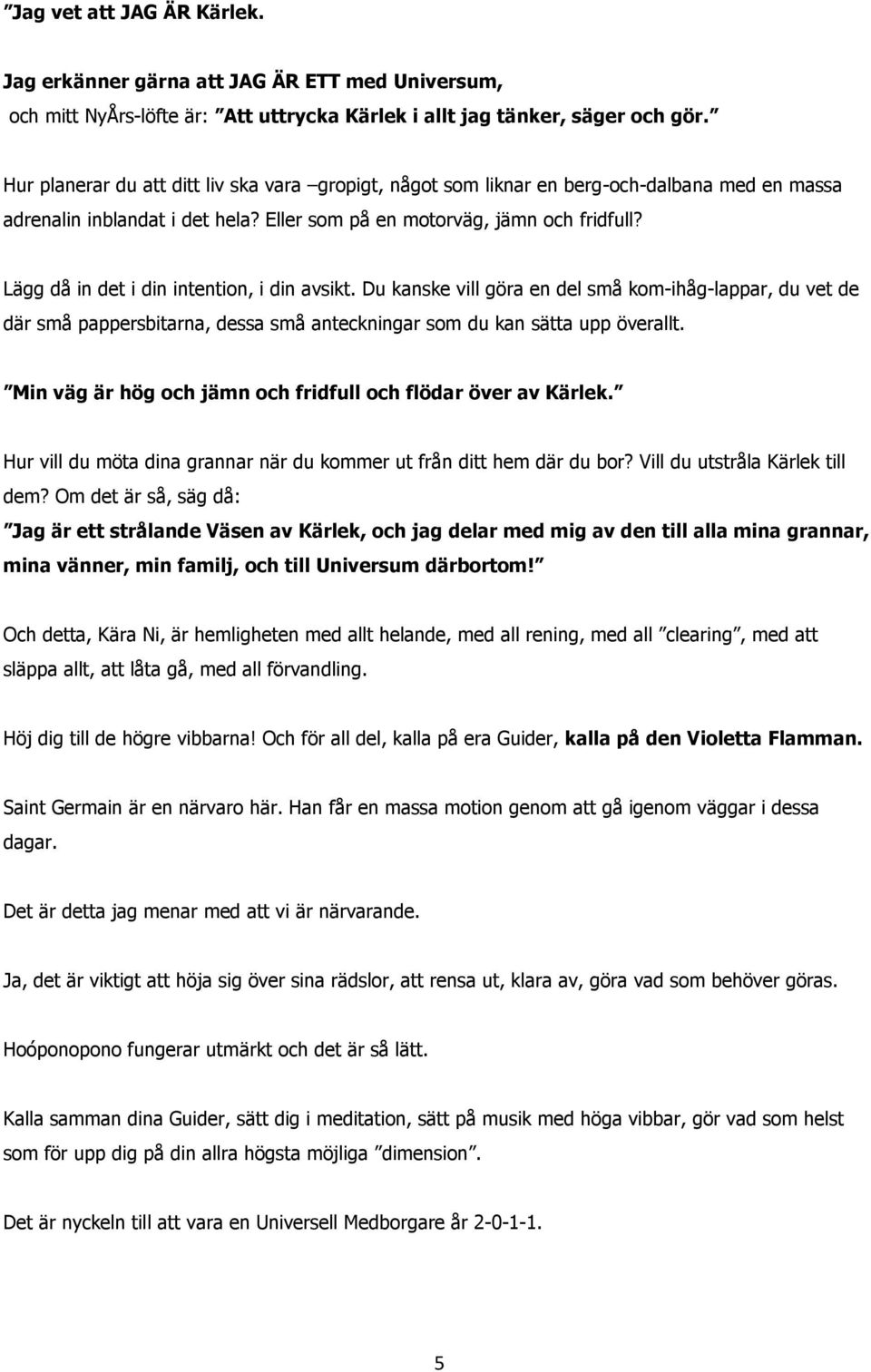 Lägg då in det i din intention, i din avsikt. Du kanske vill göra en del små kom-ihåg-lappar, du vet de där små pappersbitarna, dessa små anteckningar som du kan sätta upp överallt.