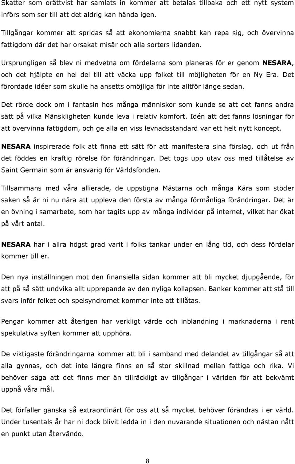 Ursprungligen så blev ni medvetna om fördelarna som planeras för er genom NESARA, och det hjälpte en hel del till att väcka upp folket till möjligheten för en Ny Era.