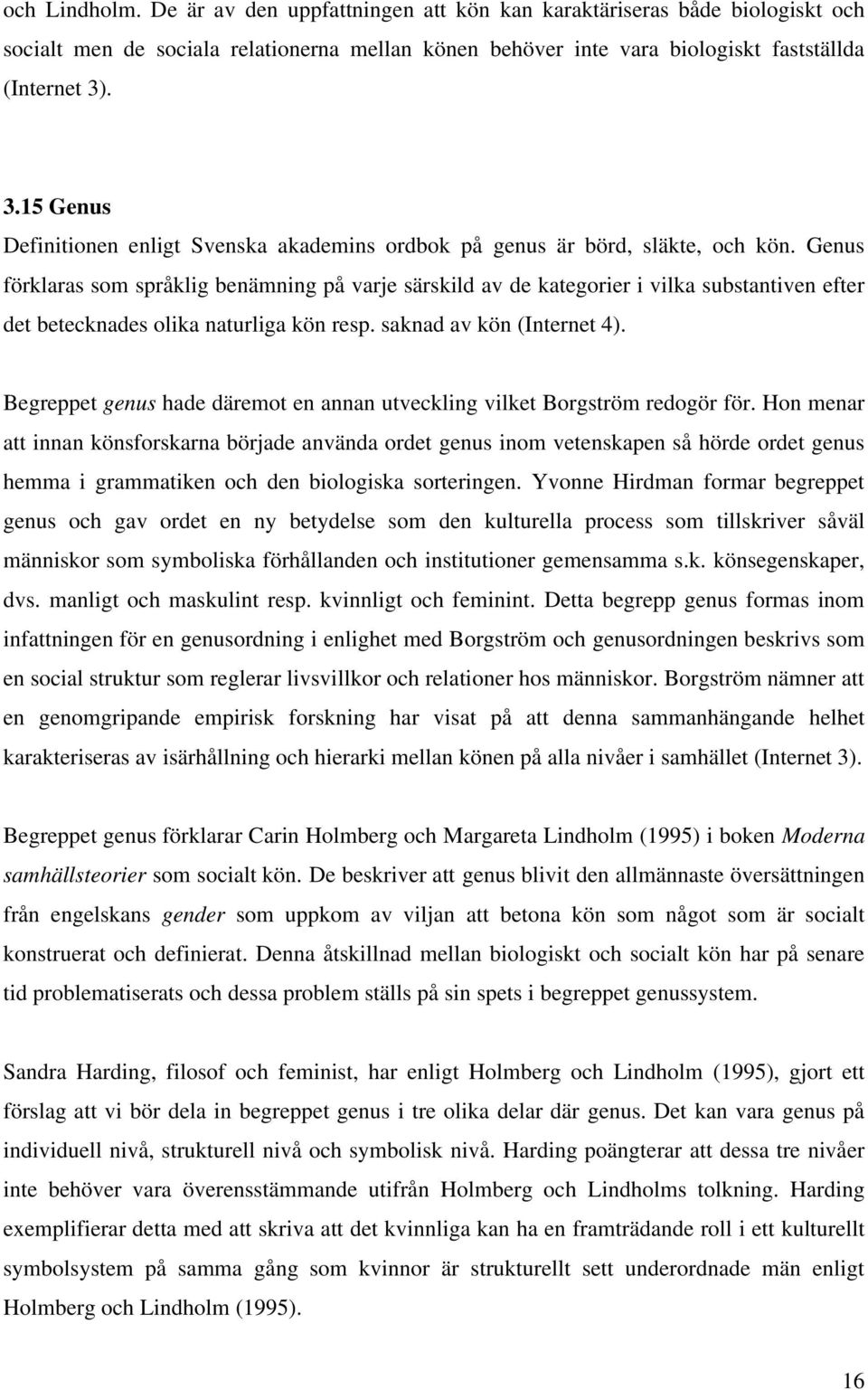 Genus förklaras som språklig benämning på varje särskild av de kategorier i vilka substantiven efter det betecknades olika naturliga kön resp. saknad av kön (Internet 4).