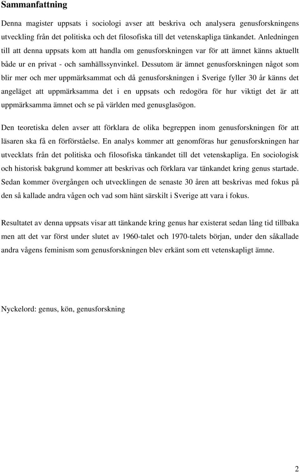 Dessutom är ämnet genusforskningen något som blir mer och mer uppmärksammat och då genusforskningen i Sverige fyller 30 år känns det angeläget att uppmärksamma det i en uppsats och redogöra för hur