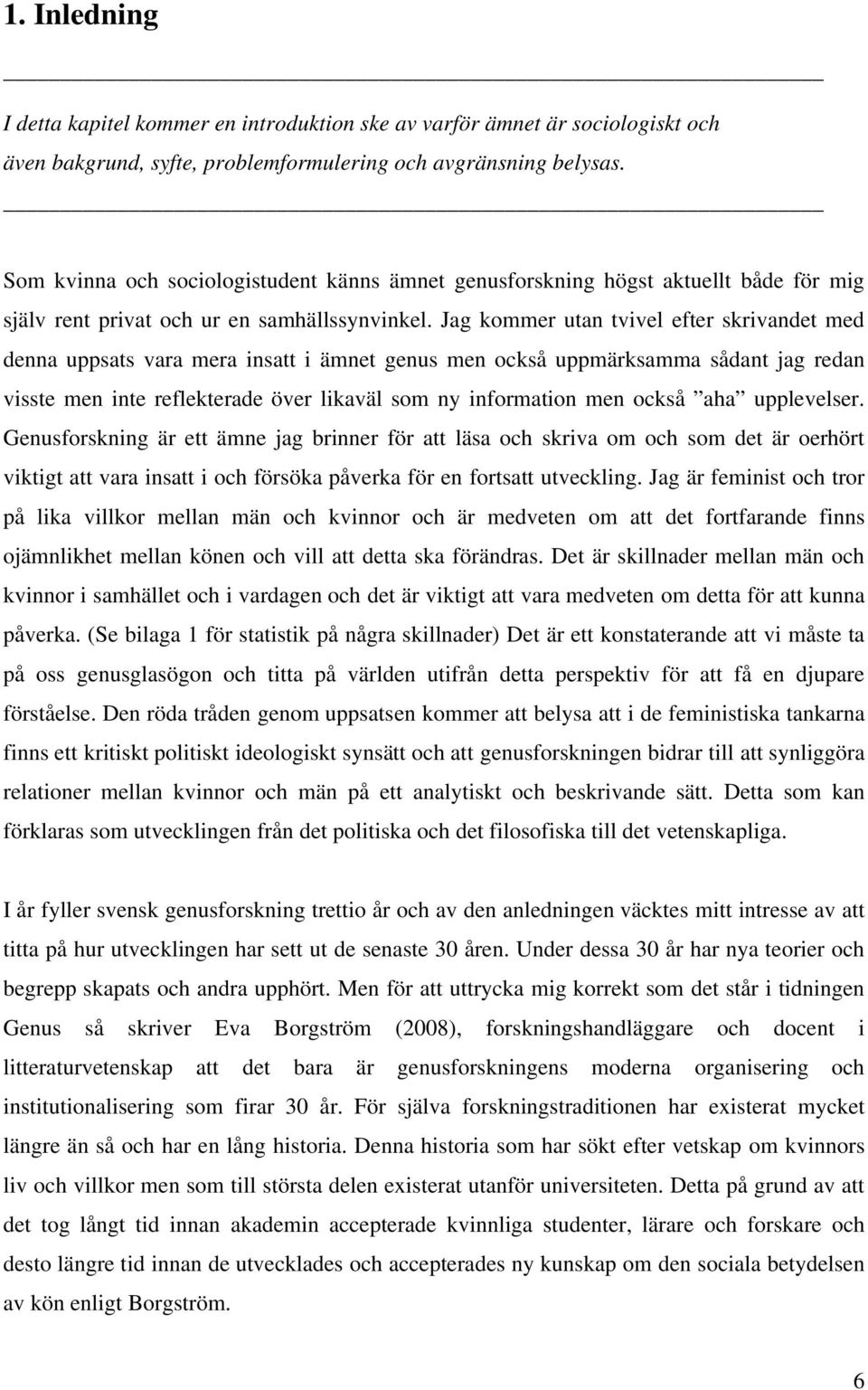 Jag kommer utan tvivel efter skrivandet med denna uppsats vara mera insatt i ämnet genus men också uppmärksamma sådant jag redan visste men inte reflekterade över likaväl som ny information men också