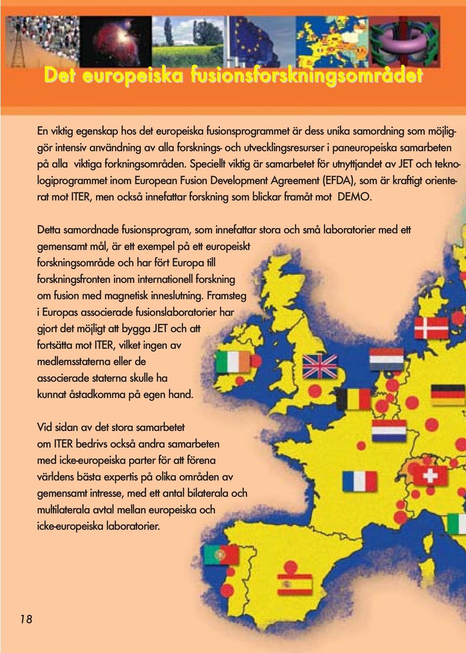 Speciellt viktig är samarbetet för utnyttjandet av JET och teknologiprogrammet inom European Fusion Development Agreement (EFDA), som är kraftigt orienterat mot ITER, men också innefattar forskning