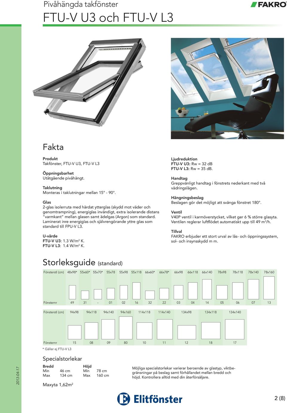 Laminerat inre energiglas och självrengörande yttre glas som standard till FPU-V L3. FTU-V U3: 1.3 W/m 2 K. FTU-V L3: 1.4 W/m 2 K. FTU-V U3: Rw = 32 db FTU-V L3: Rw = 35 db.