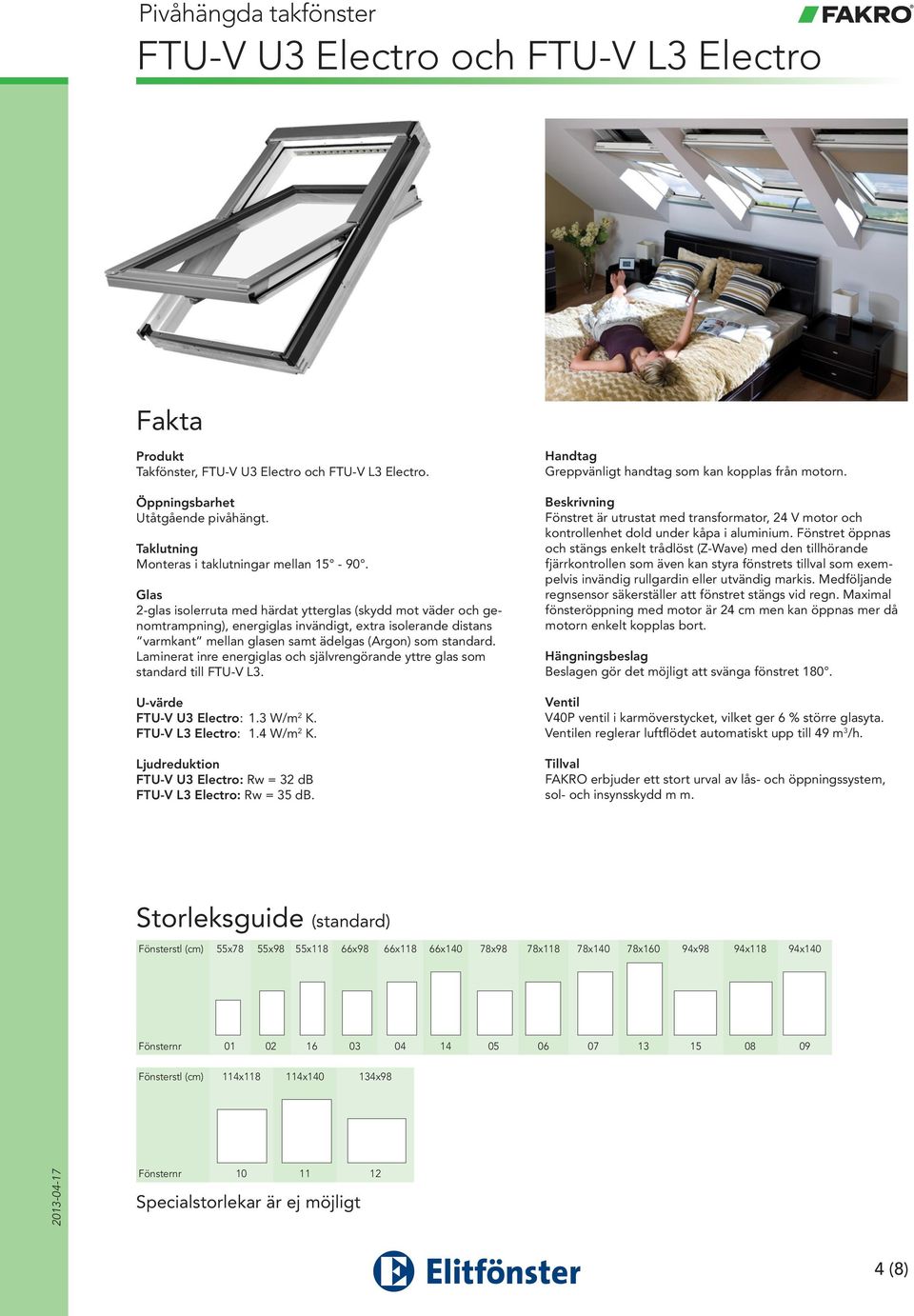 Laminerat inre energiglas och självrengörande yttre glas som standard till FTU-V L3. FTU-V U3 Electro: 1.3 W/m 2 K. FTU-V L3 Electro: 1.4 W/m 2 K.