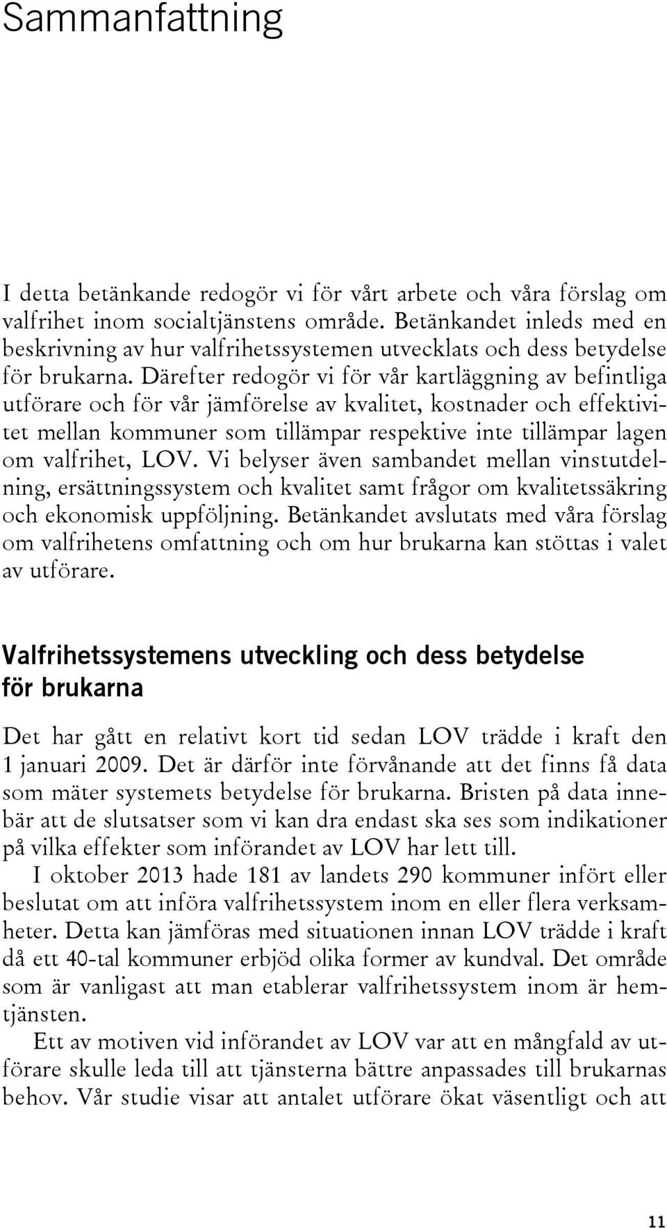 Därefter redogör vi för vår kartläggning av befintliga utförare och för vår jämförelse av kvalitet, kostnader och effektivitet mellan kommuner som tillämpar respektive inte tillämpar lagen om