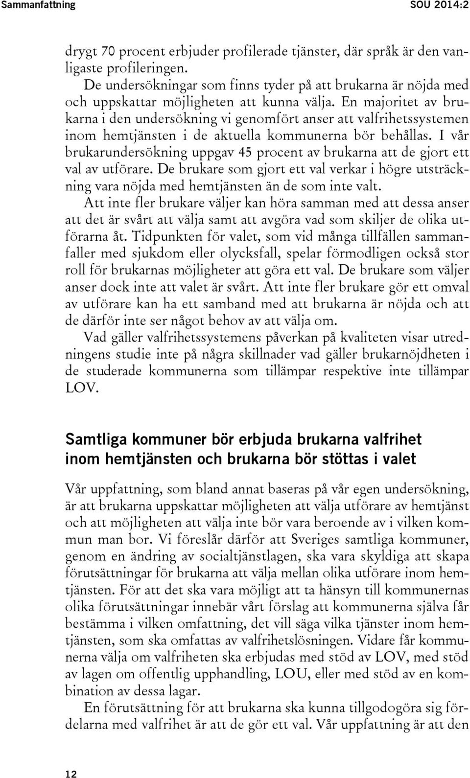 En majoritet av brukarna i den undersökning vi genomfört anser att valfrihetssystemen inom hemtjänsten i de aktuella kommunerna bör behållas.