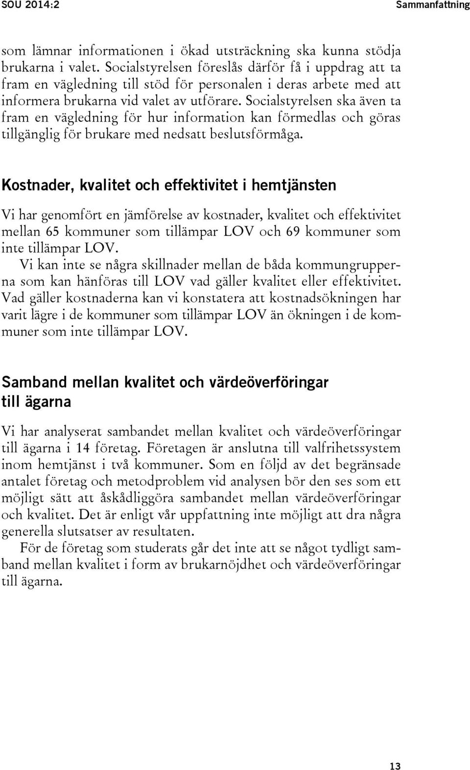 Socialstyrelsen ska även ta fram en vägledning för hur information kan förmedlas och göras tillgänglig för brukare med nedsatt beslutsförmåga.