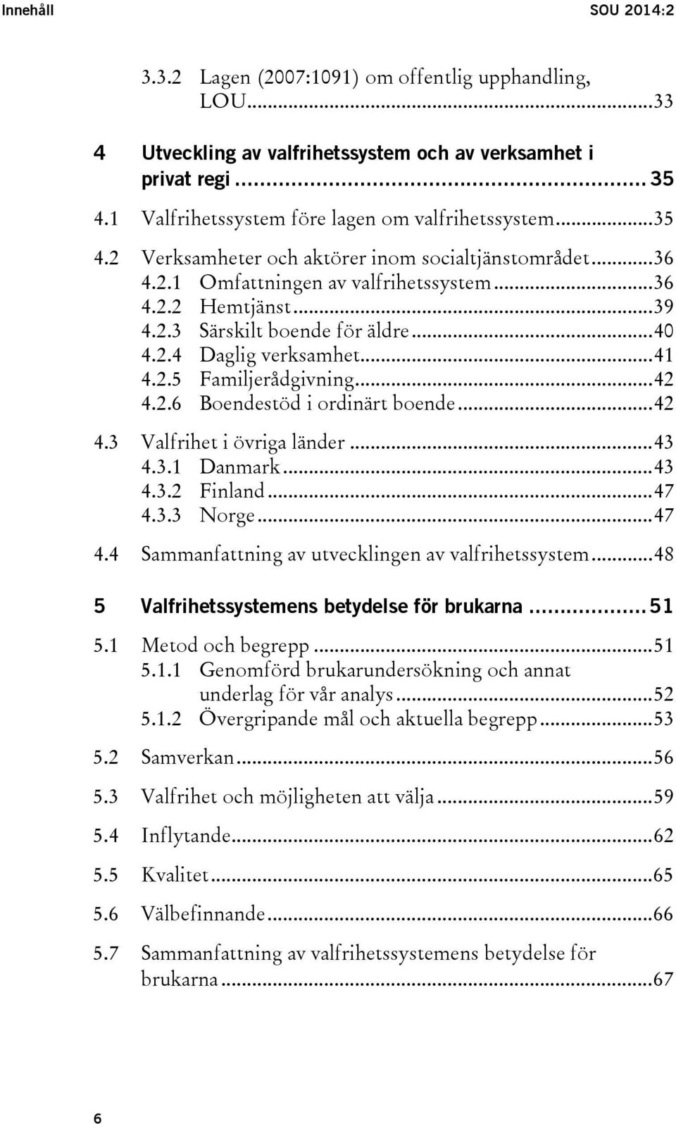 .. 40 4.2.4 Daglig verksamhet... 41 4.2.5 Familjerådgivning... 42 4.2.6 Boendestöd i ordinärt boende... 42 4.3 Valfrihet i övriga länder... 43 4.3.1 Danmark... 43 4.3.2 Finland... 47 4.3.3 Norge.