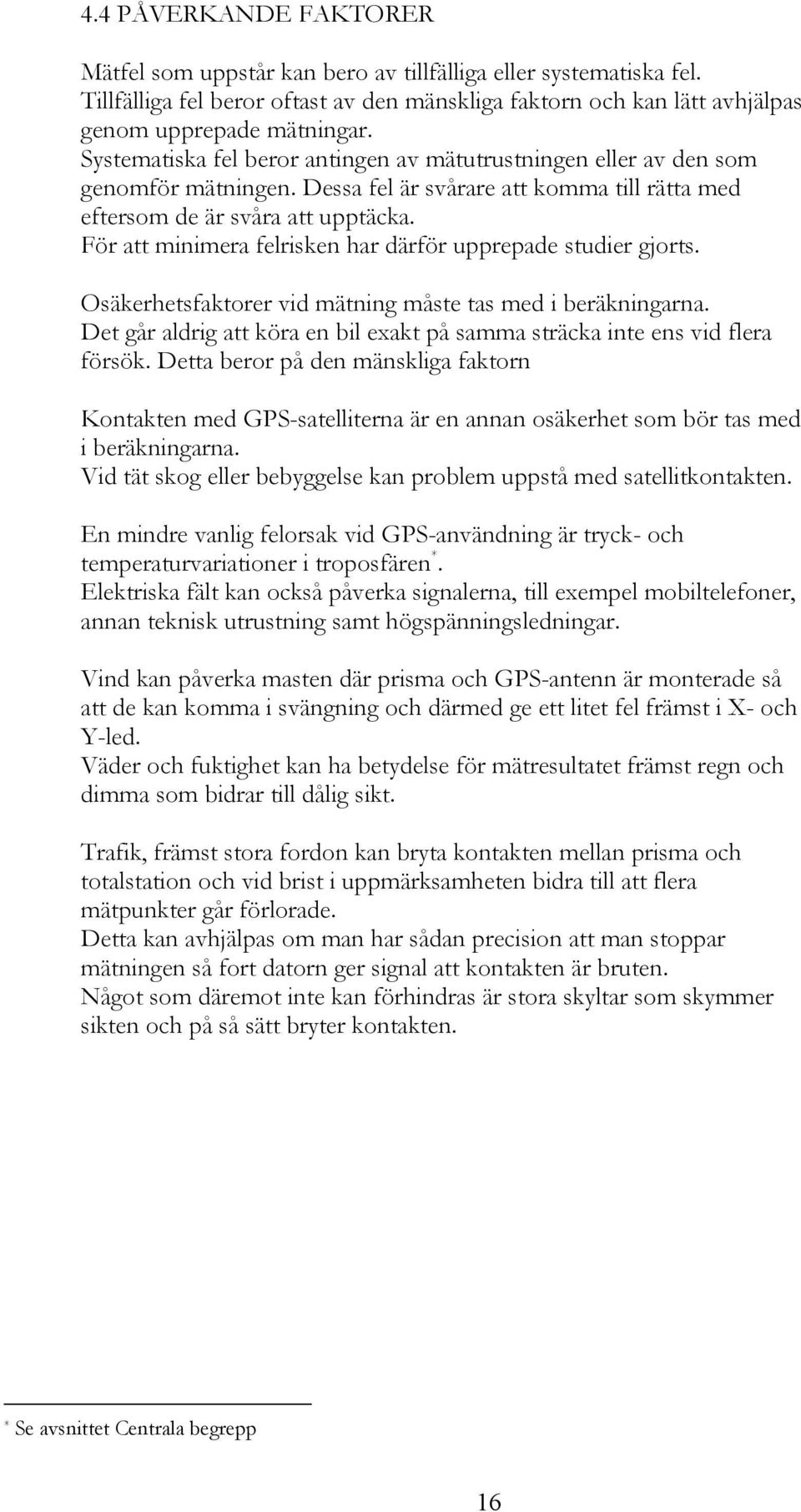 För att minimera felriken ar därför upprepade tudier gjort. Oäkeretfaktorer vid mätning måte ta med i beräkningarna. Det går aldrig att köra en bil exakt på amma träcka inte en vid flera förök.