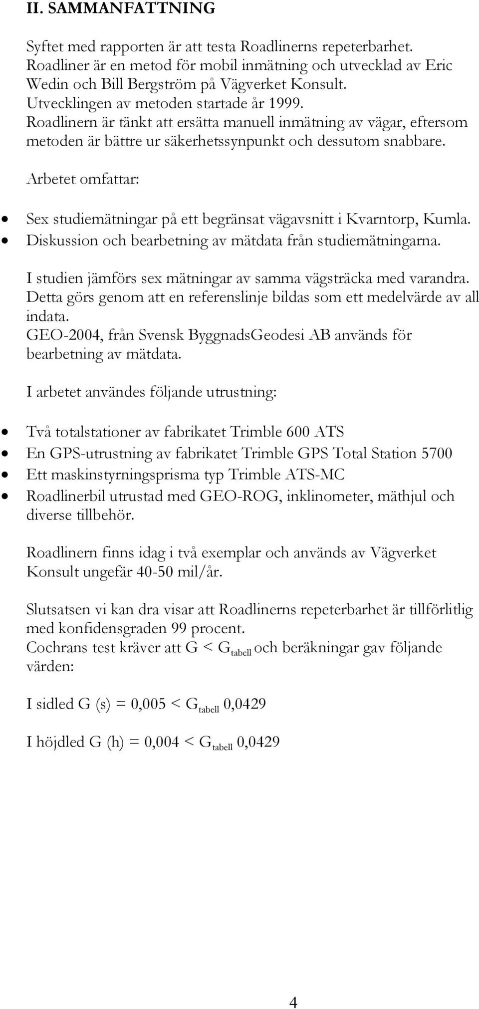 Arbetet omfattar: Sex tudiemätningar på ett begränat vägavnitt i Kvarntorp, Kumla. Dikuion oc bearbetning av mätdata från tudiemätningarna. I tudien jämför ex mätningar av amma vägträcka med varandra.