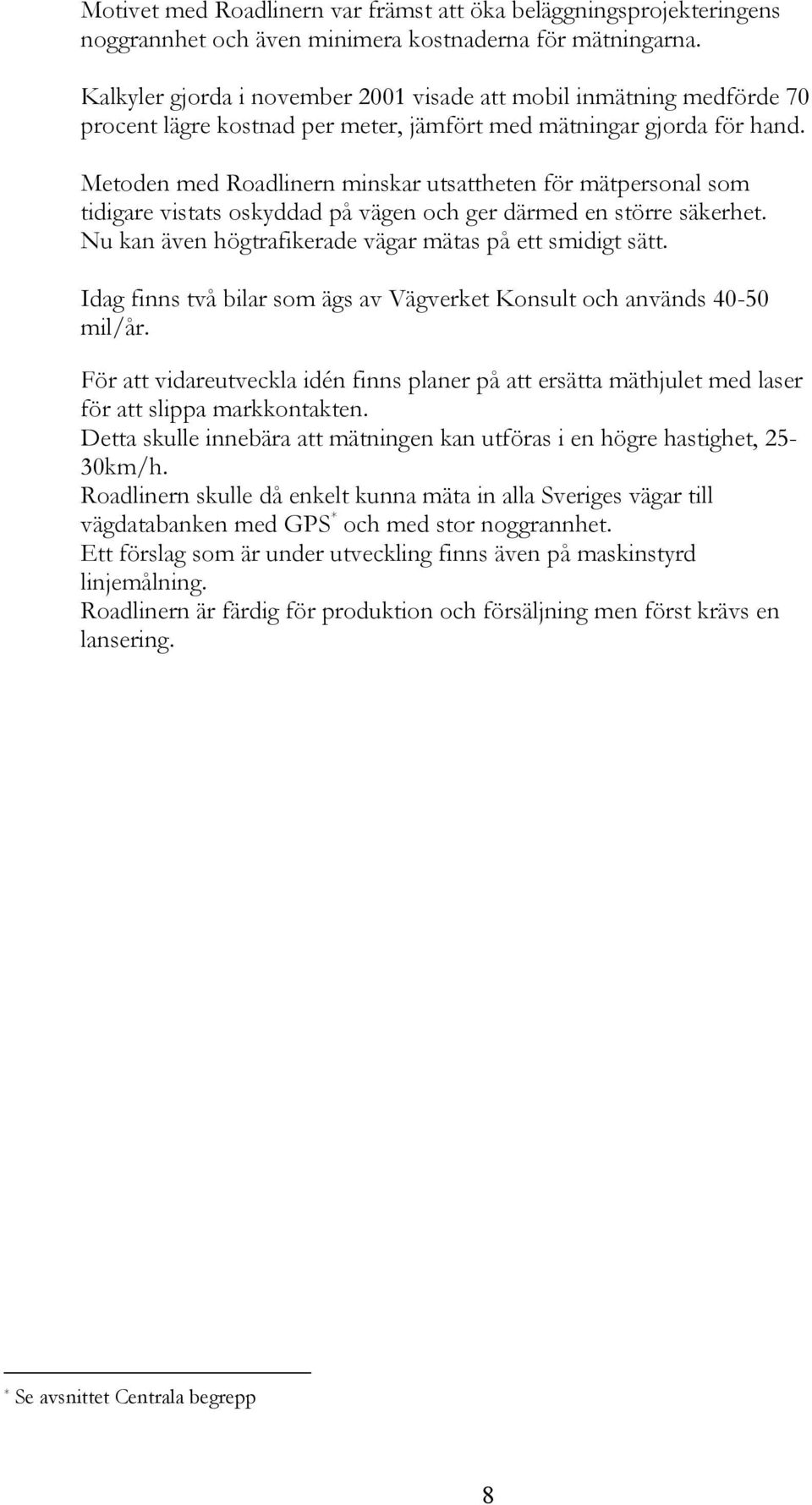 Metoden med Roadlinern minkar utatteten för mätperonal om tidigare vitat okyddad på vägen oc ger därmed en törre äkeret. Nu kan även ögtrafikerade vägar mäta på ett midigt ätt.