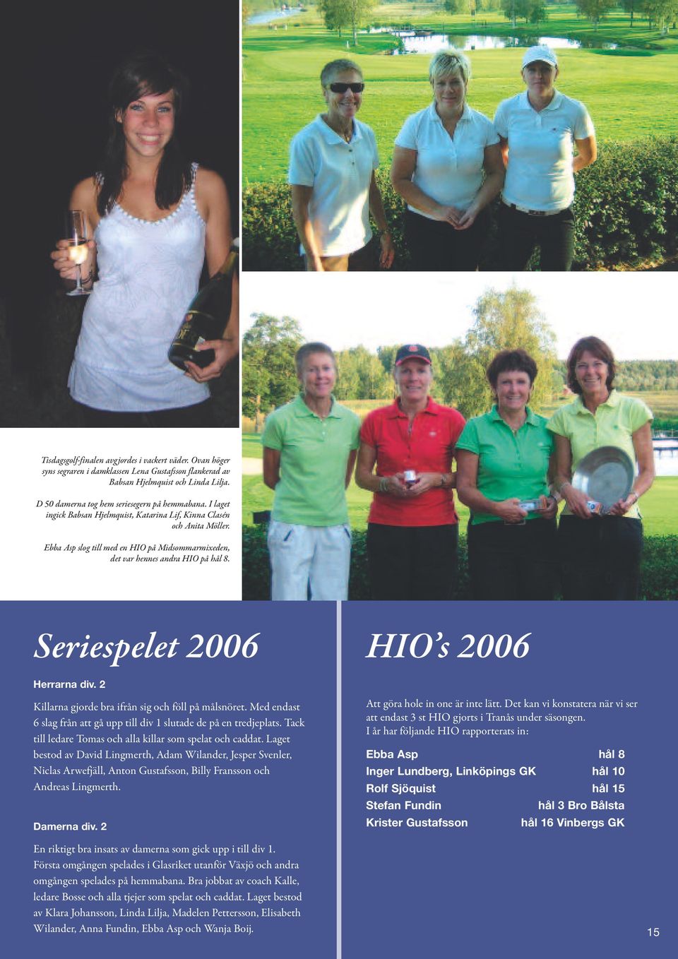 Seriespelet 2006 HIO s 2006 Herrarna div. 2 Killarna gjorde bra ifrån sig och föll på målsnöret. Med endast 6 slag från att gå upp till div 1 slutade de på en tredjeplats.