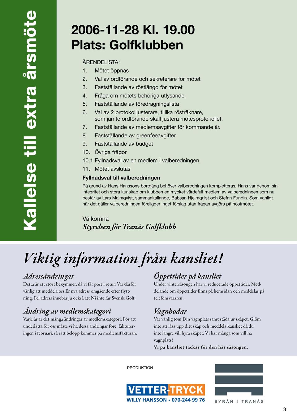 Fastställande av medlemsavgifter för kommande år. 8. Fastställande av greenfeeavgifter 9. Fastställande av budget 10. Övriga frågor 10.1 Fyllnadsval av en medlem i valberedningen 11.