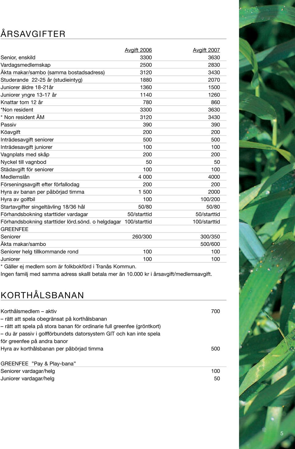 Inträdesavgift juniorer 100 100 Vagnplats med skåp 200 200 Nyckel till vagnbod 50 50 Städavgift för seniorer 100 100 Medlemslån 4 000 4000 Förseningsavgift efter förfallodag 200 200 Hyra av banan per