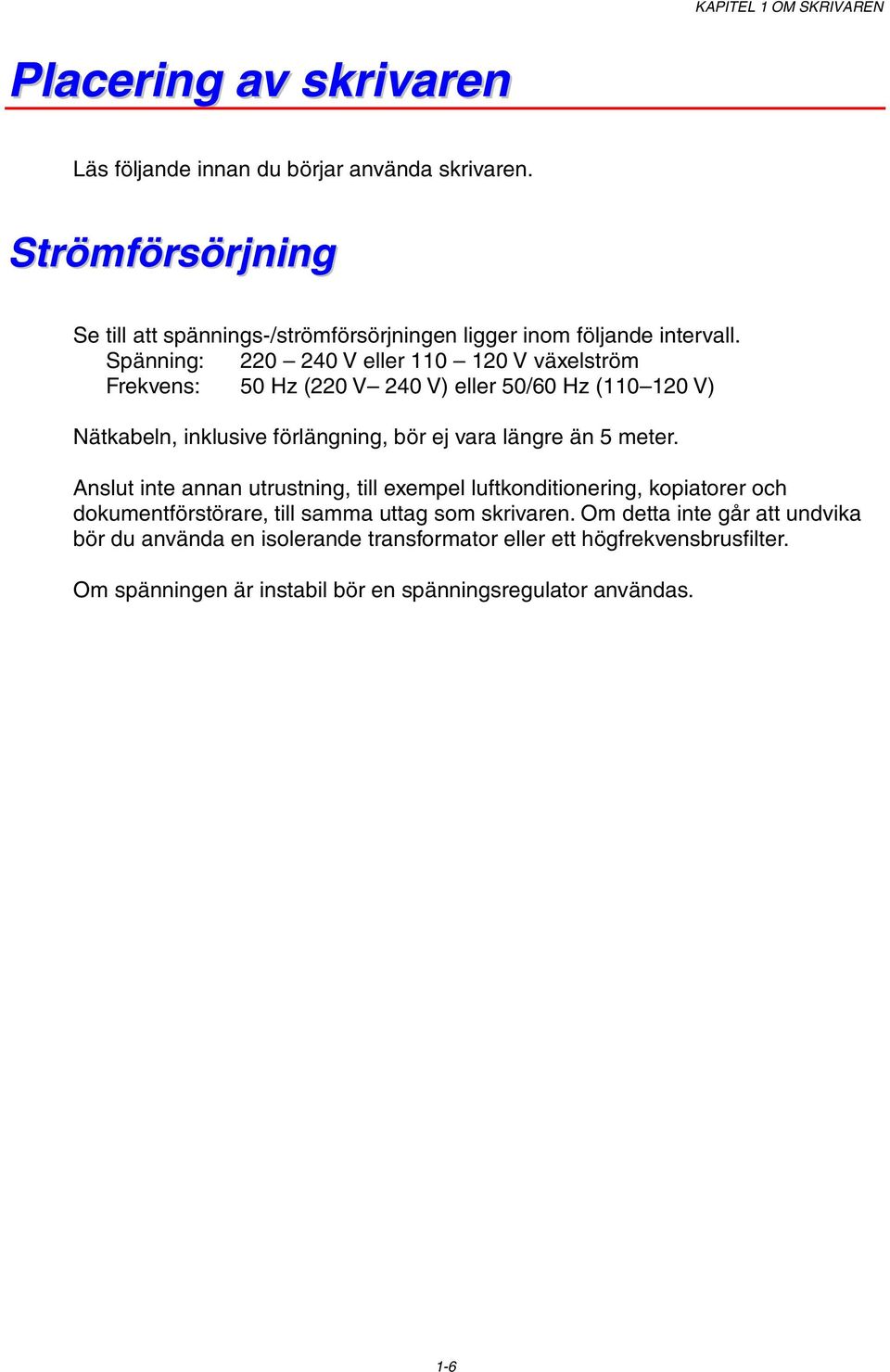 Spänning: 220 240 V eller 110 120 V växelström Frekvens: 50 Hz (220 V 240 V) eller 50/60 Hz (110 120 V) Nätkabeln, inklusive förlängning, bör ej vara längre än 5