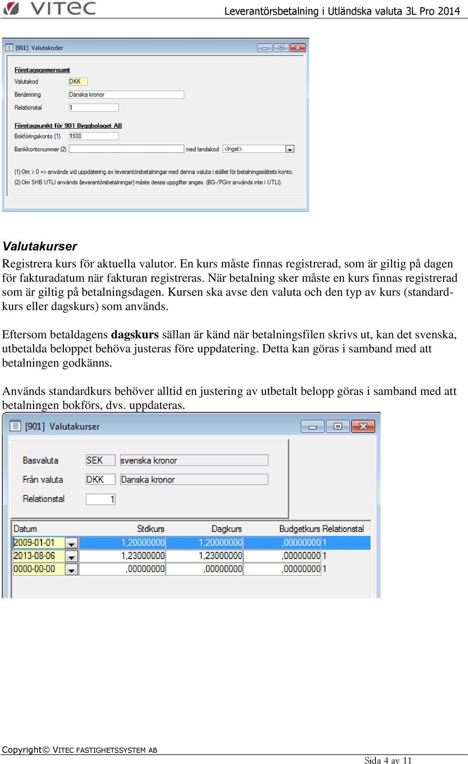 Kursen ska avse den valuta och den typ av kurs (standardkurs eller dagskurs) som används.