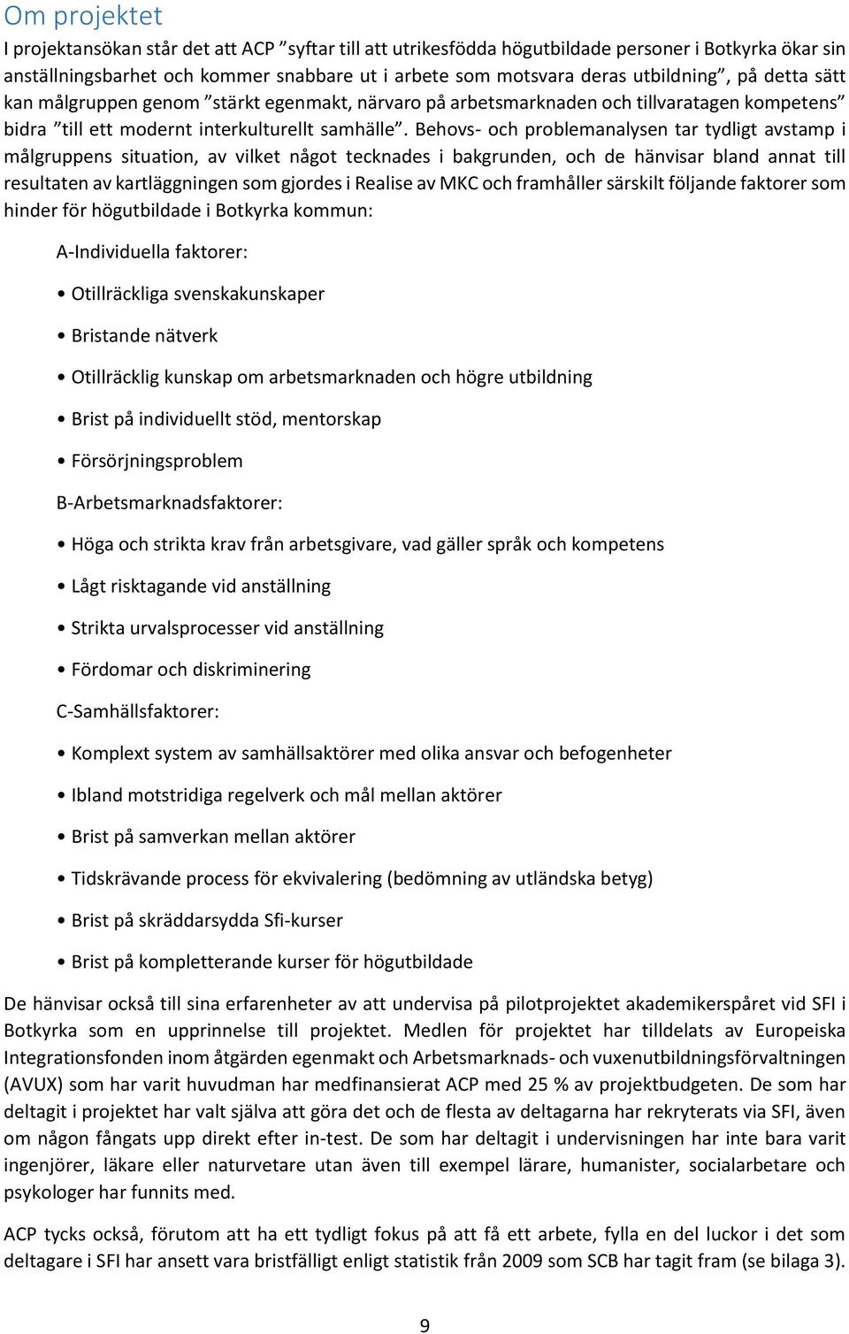 Behovs- och problemanalysen tar tydligt avstamp i målgruppens situation, av vilket något tecknades i bakgrunden, och de hänvisar bland annat till resultaten av kartläggningen som gjordes i Realise av