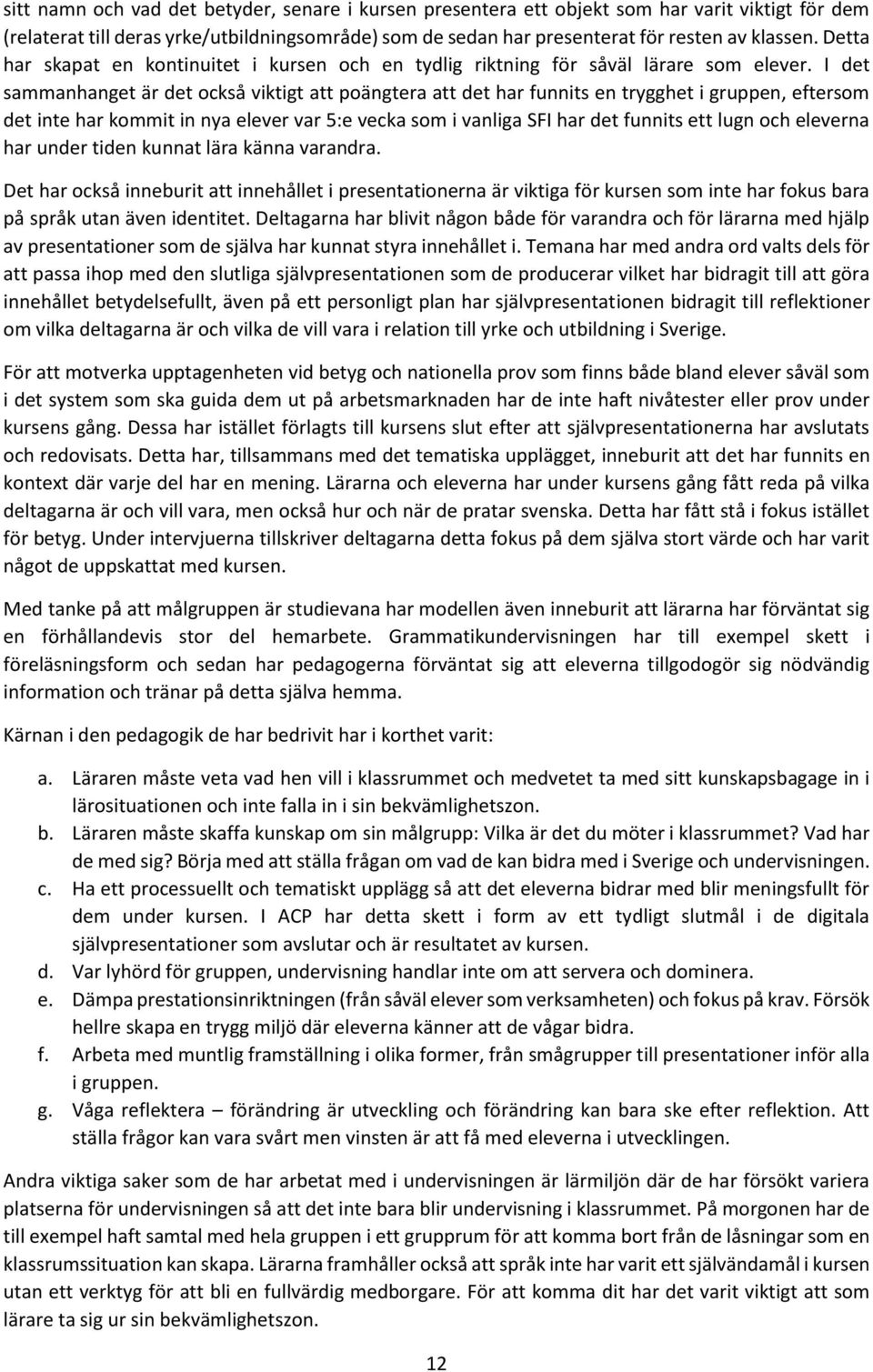 I det sammanhanget är det också viktigt att poängtera att det har funnits en trygghet i gruppen, eftersom det inte har kommit in nya elever var 5:e vecka som i vanliga SFI har det funnits ett lugn