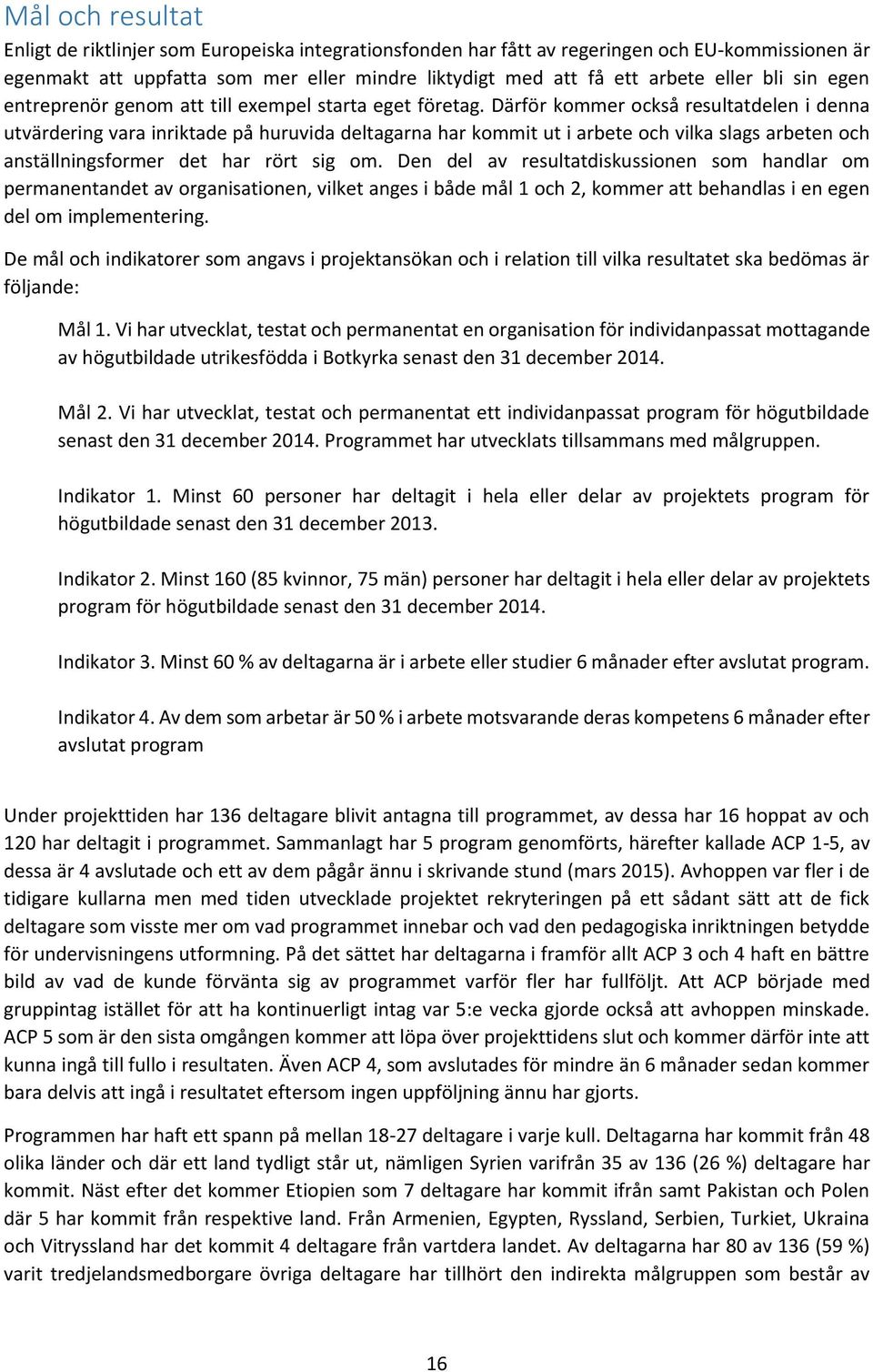 Därför kommer också resultatdelen i denna utvärdering vara inriktade på huruvida deltagarna har kommit ut i arbete och vilka slags arbeten och anställningsformer det har rört sig om.