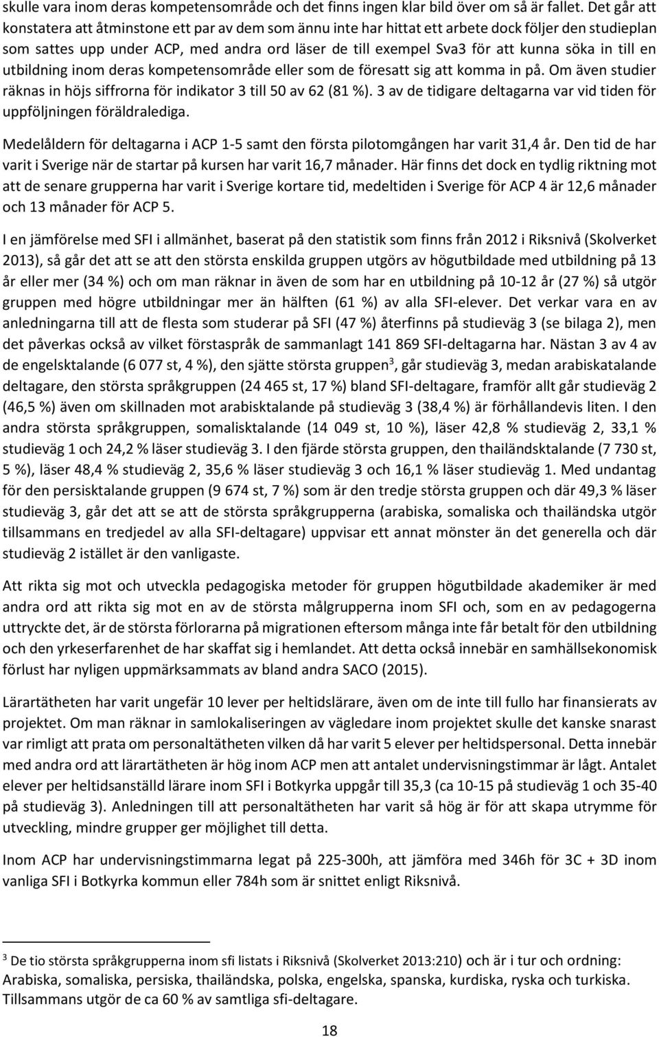 söka in till en utbildning inom deras kompetensområde eller som de föresatt sig att komma in på. Om även studier räknas in höjs siffrorna för indikator 3 till 50 av 62 (81 %).