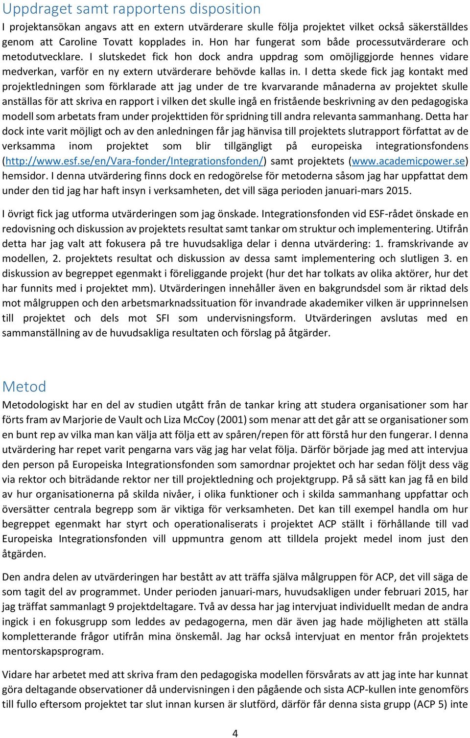 I detta skede fick jag kontakt med projektledningen som förklarade att jag under de tre kvarvarande månaderna av projektet skulle anställas för att skriva en rapport i vilken det skulle ingå en