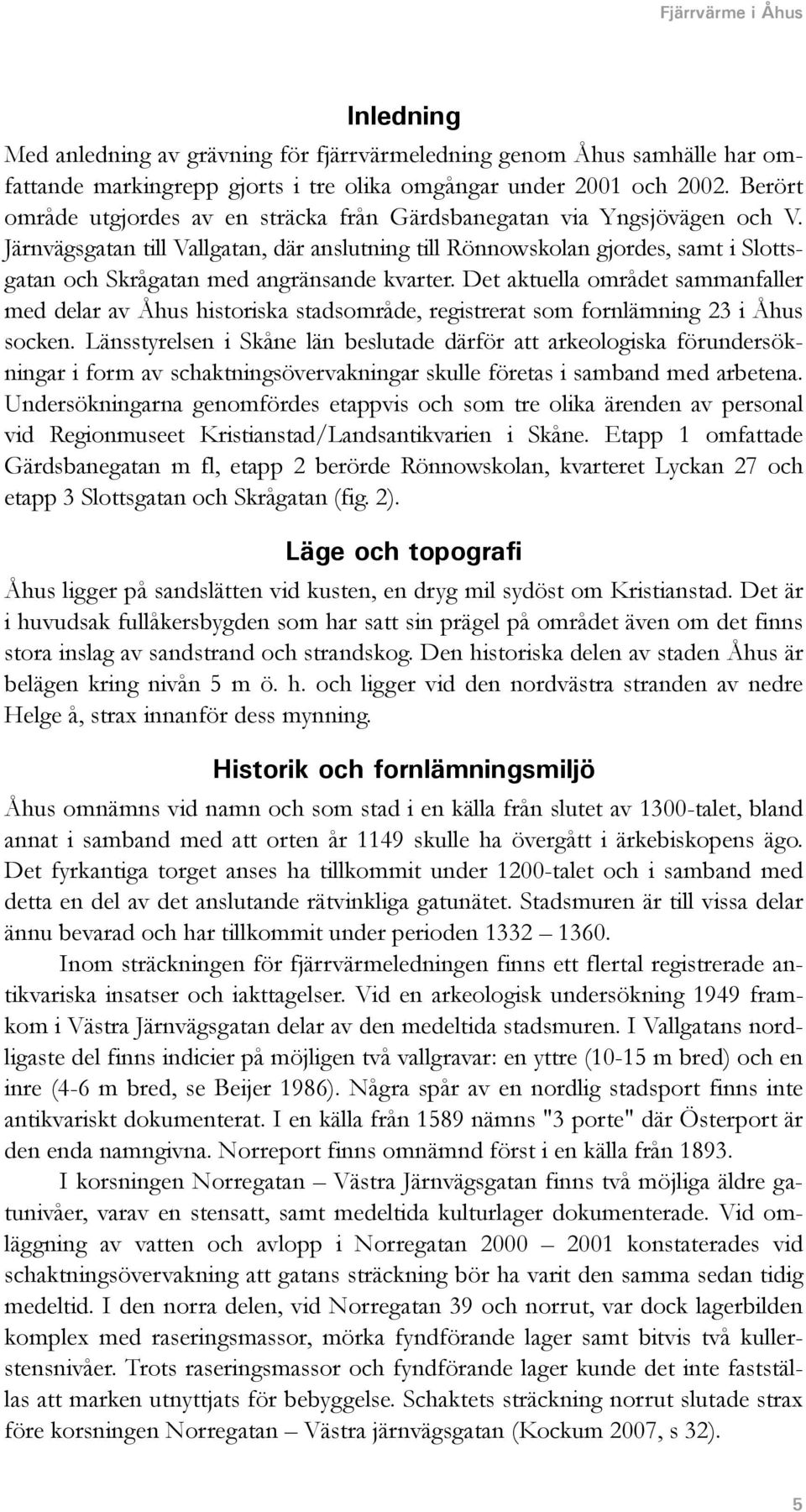 Järnvägsgatan till Vallgatan, där anslutning till Rönnowskolan gjordes, samt i Slottsgatan och Skrågatan med angränsande kvarter.