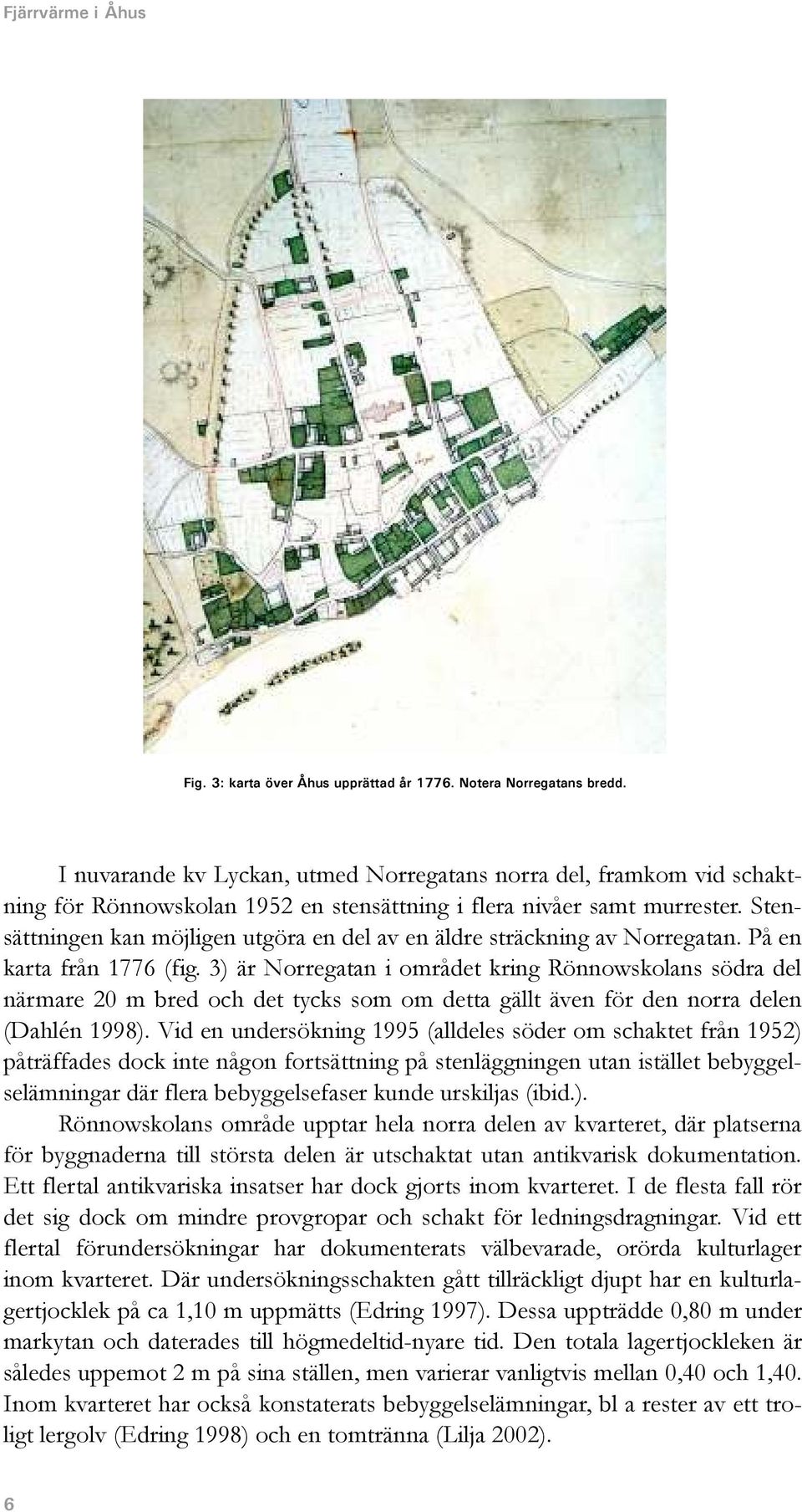 Stensättningen kan möjligen utgöra en del av en äldre sträckning av Norregatan. På en karta från 1776 (fig.